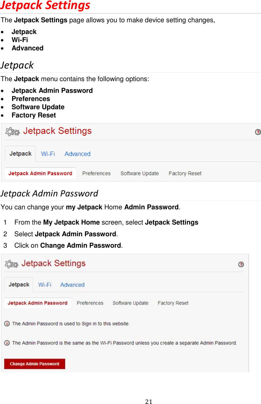   21  Jetpack Settings The Jetpack Settings page allows you to make device setting changes,   Jetpack  Wi-Fi  Advanced Jetpack The Jetpack menu contains the following options:  Jetpack Admin Password   Preferences  Software Update  Factory Reset  Jetpack Admin Password You can change your my Jetpack Home Admin Password.  1  From the My Jetpack Home screen, select Jetpack Settings 2  Select Jetpack Admin Password. 3  Click on Change Admin Password.  