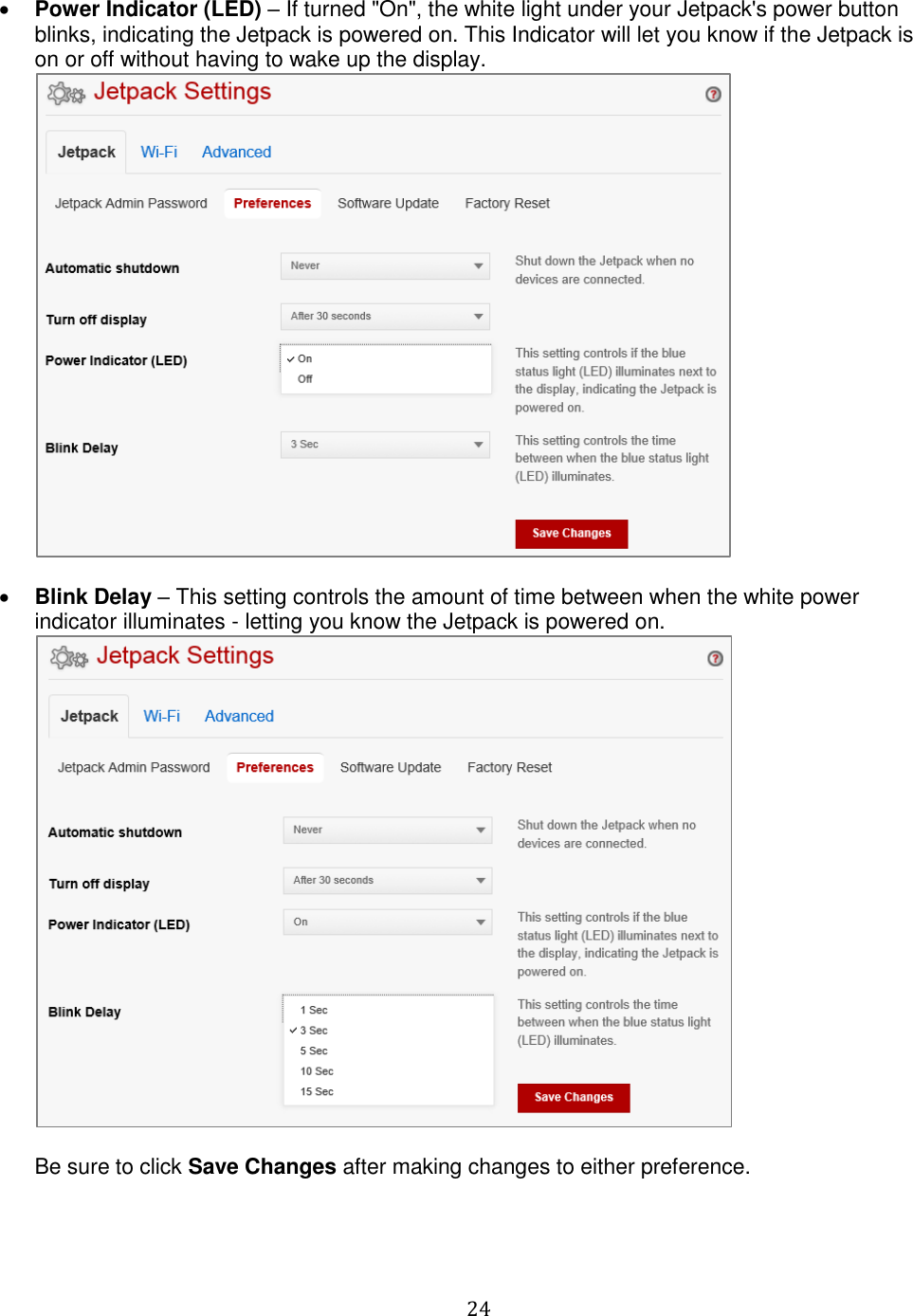   24   Power Indicator (LED) – If turned &quot;On&quot;, the white light under your Jetpack&apos;s power button blinks, indicating the Jetpack is powered on. This Indicator will let you know if the Jetpack is on or off without having to wake up the display.    Blink Delay – This setting controls the amount of time between when the white power indicator illuminates - letting you know the Jetpack is powered on.   Be sure to click Save Changes after making changes to either preference.   