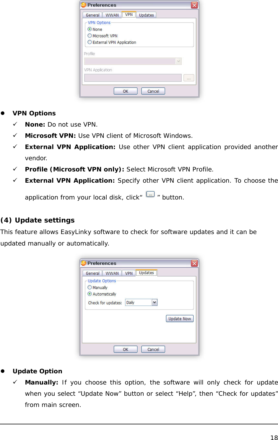  18   z VPN Options 9 None: Do not use VPN. 9 Microsoft VPN: Use VPN client of Microsoft Windows. 9 External VPN Application: Use other VPN client application provided another vendor. 9 Profile (Microsoft VPN only): Select Microsoft VPN Profile. 9 External VPN Application: Specify other VPN client application. To choose the application from your local disk, click“ ” button.  (4) Update settings This feature allows EasyLinky software to check for software updates and it can be updated manually or automatically.  z Update Option 9 Manually: If you choose this option, the software will only check for update when you select “Update Now” button or select “Help”, then “Check for updates” from main screen. 