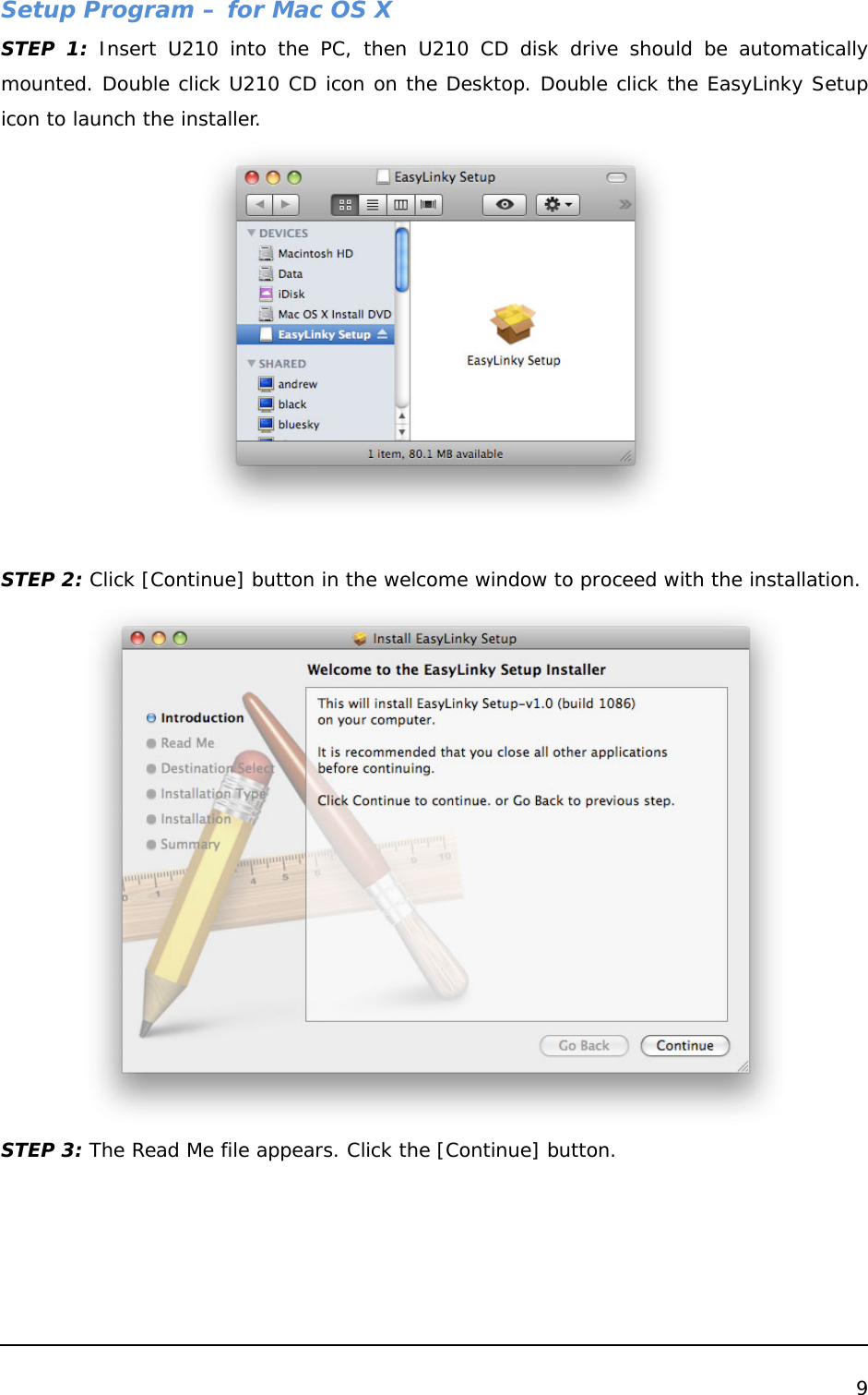  9  Setup Program – for Mac OS X STEP 1: Insert U210 into the PC, then U210 CD disk drive should be automatically mounted. Double click U210 CD icon on the Desktop. Double click the EasyLinky Setup icon to launch the installer.   STEP 2: Click [Continue] button in the welcome window to proceed with the installation.  STEP 3: The Read Me file appears. Click the [Continue] button. 