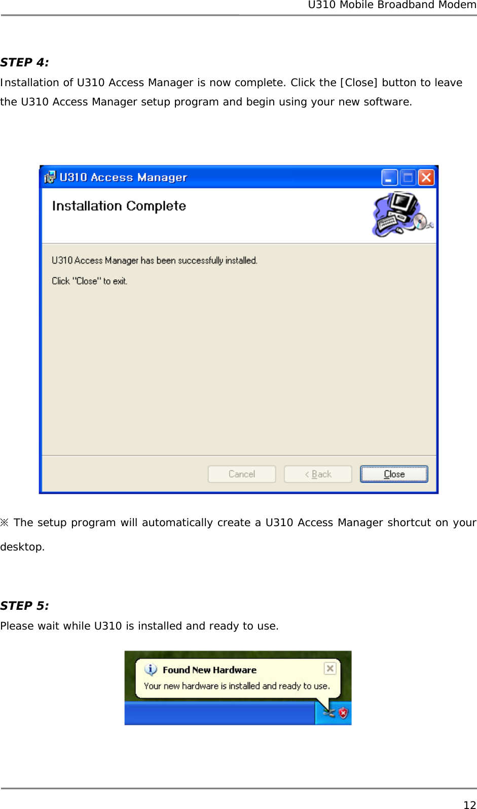 U310 Mobile Broadband Modem 12  STEP 4:  Installation of U310 Access Manager is now complete. Click the [Close] button to leave the U310 Access Manager setup program and begin using your new software.    ※ The setup program will automatically create a U310 Access Manager shortcut on your desktop.   STEP 5: Please wait while U310 is installed and ready to use.    