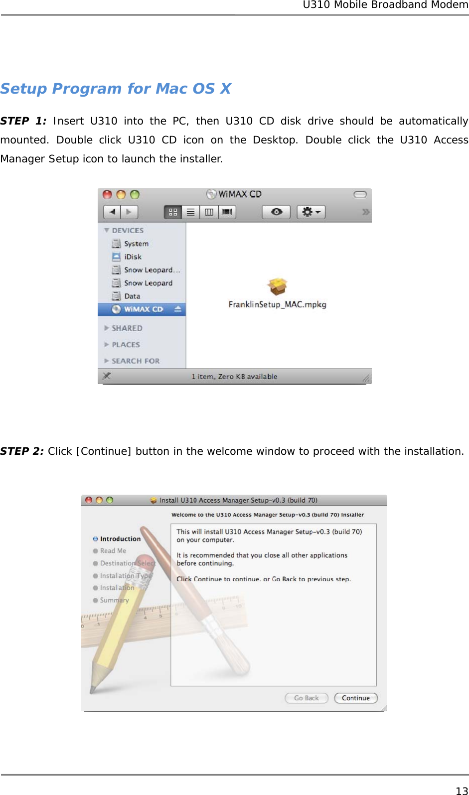 U310 Mobile Broadband Modem 13    Setup Program for Mac OS X STEP 1: Insert U310 into the PC, then U310 CD disk drive should be automatically mounted. Double click U310 CD icon on the Desktop. Double click the U310 Access Manager Setup icon to launch the installer.   STEP 2: Click [Continue] button in the welcome window to proceed with the installation.   