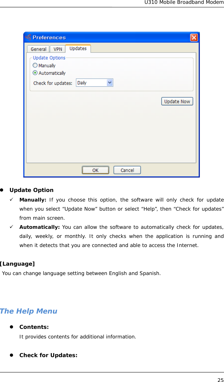U310 Mobile Broadband Modem 25   z Update Option 9 Manually: If you choose this option, the software will only check for update when you select “Update Now” button or select “Help”, then “Check for updates” from main screen. 9 Automatically: You can allow the software to automatically check for updates, daily, weekly, or monthly. It only checks when the application is running and when it detects that you are connected and able to access the Internet.  [Language]  You can change language setting between English and Spanish.    The Help Menu z Contents:  It provides contents for additional information.  z Check for Updates:  
