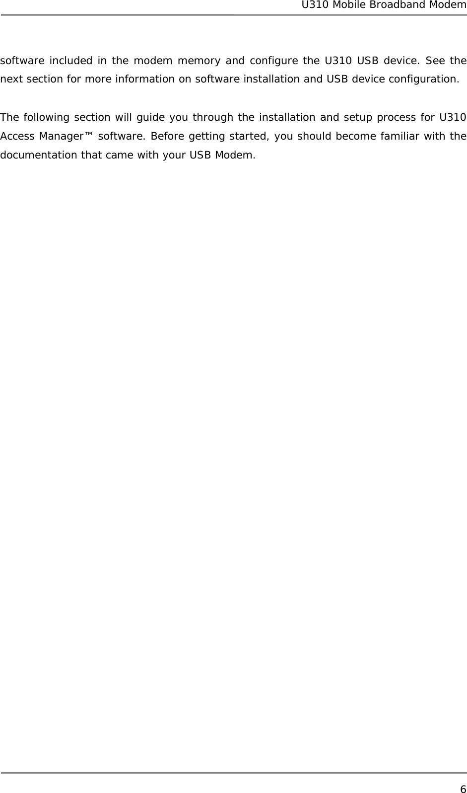 U310 Mobile Broadband Modem 6  software included in the modem memory and configure the U310 USB device. See the next section for more information on software installation and USB device configuration.  The following section will guide you through the installation and setup process for U310 Access Manager™ software. Before getting started, you should become familiar with the documentation that came with your USB Modem.     