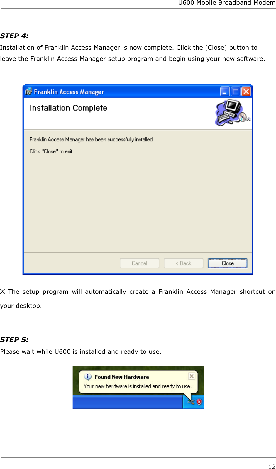 U600 Mobile Broadband Modem 12  STEP 4:   Installation of Franklin Access Manager is now complete. Click the [Close] button to leave the Franklin Access Manager setup program and begin using your new software.   ※  The  setup  program  will  automatically  create  a  Franklin  Access  Manager  shortcut  on your desktop.   STEP 5: Please wait while U600 is installed and ready to use.      