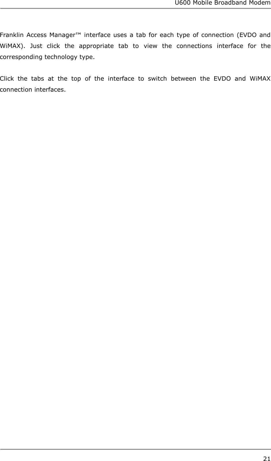 U600 Mobile Broadband Modem 21  Franklin  Access  Manager™  interface uses  a tab  for each  type  of  connection  (EVDO  and WiMAX).  Just  click  the  appropriate  tab  to  view  the  connections  interface  for  the corresponding technology type.    Click  the  tabs  at  the  top  of  the  interface  to  switch  between  the  EVDO  and  WiMAX connection interfaces.   