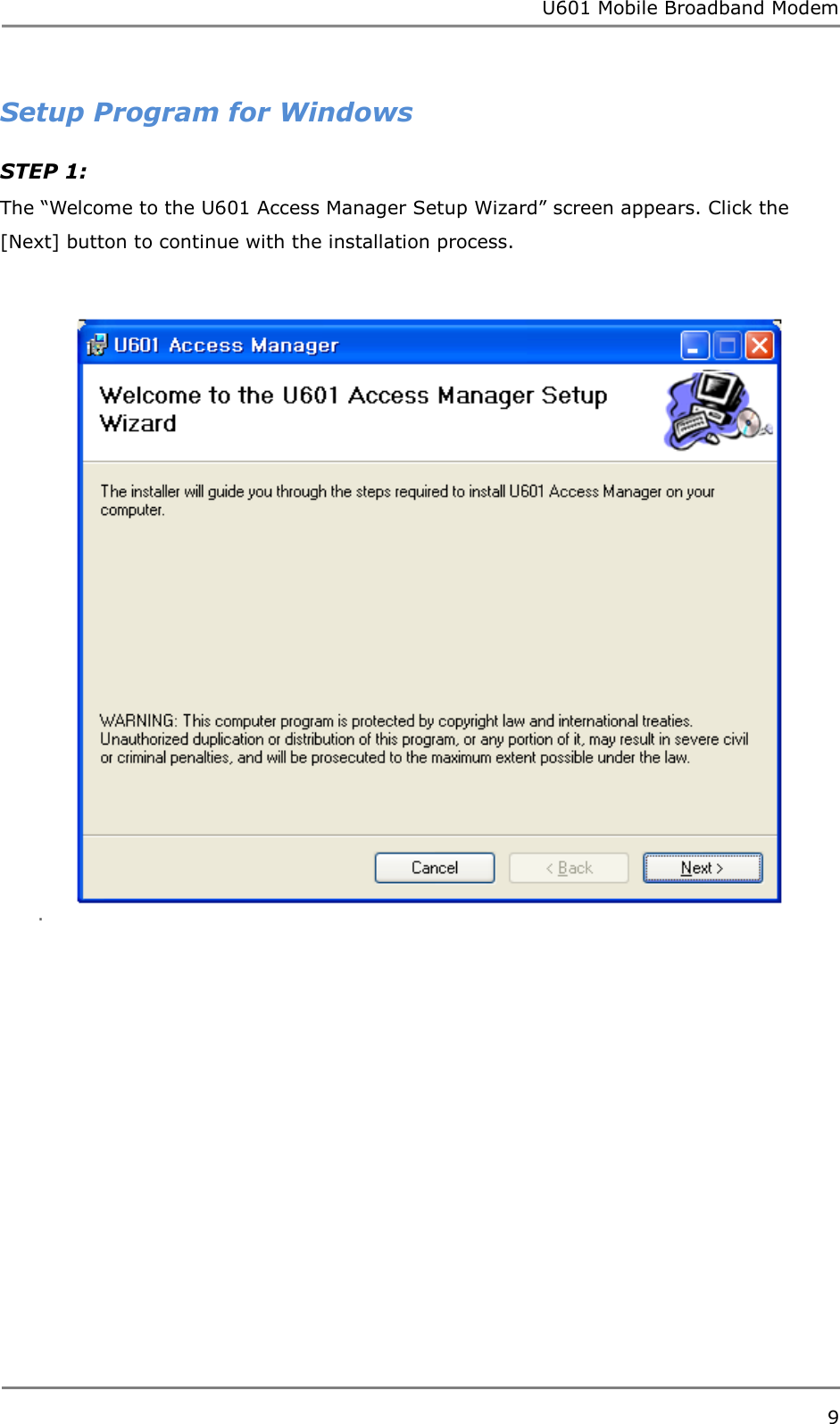 U601 Mobile Broadband Modem 9  Setup Program for Windows STEP 1:  The “Welcome to the U601 Access Manager Setup Wizard” screen appears. Click the [Next] button to continue with the installation process.  .               