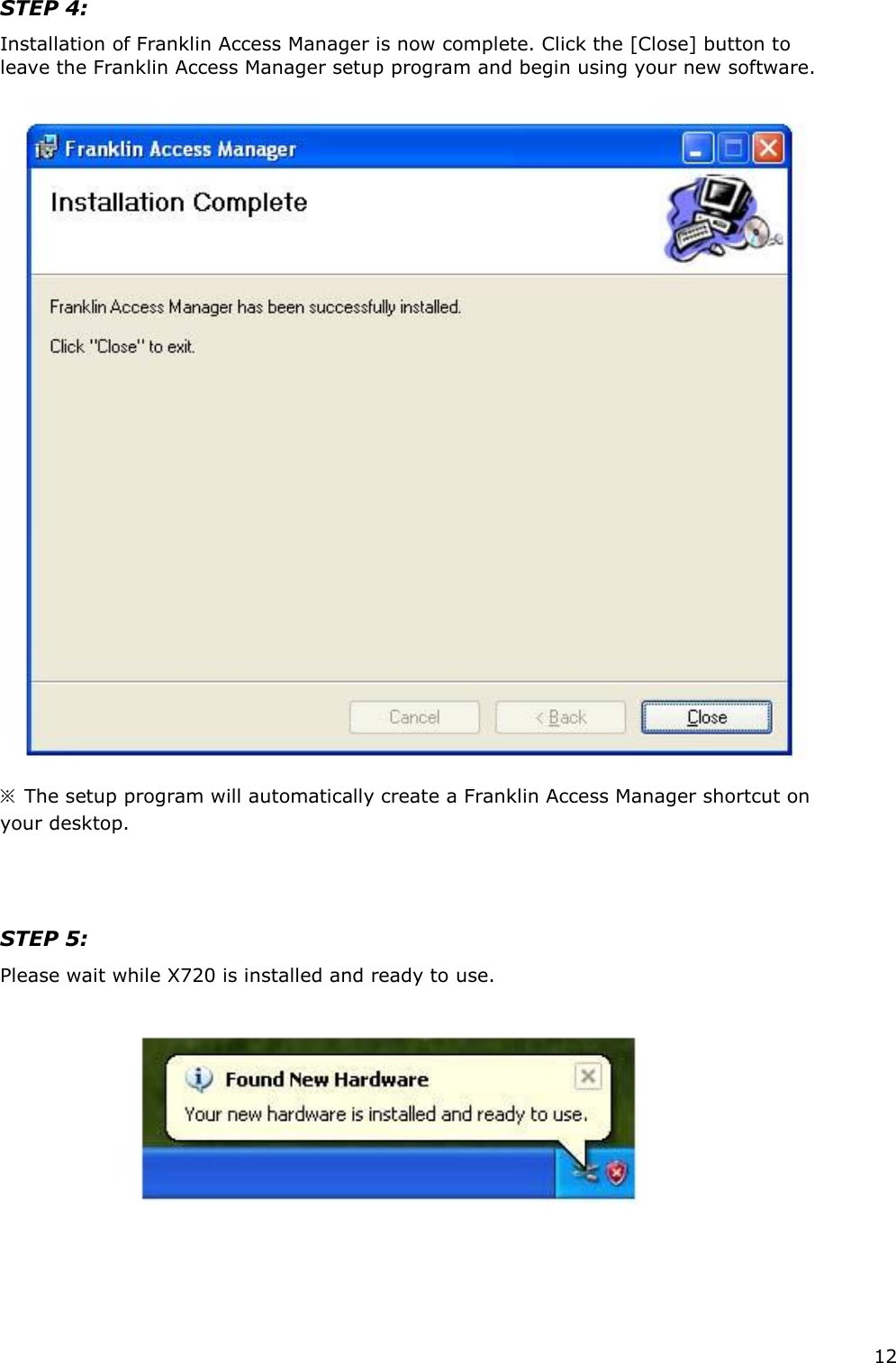 12  STEP 4:   Installation of Franklin Access Manager is now complete. Click the [Close] button to leave the Franklin Access Manager setup program and begin using your new software.       ※  The setup program will automatically create a Franklin Access Manager shortcut on your desktop.        STEP 5:  Please wait while X720 is installed and ready to use.                             