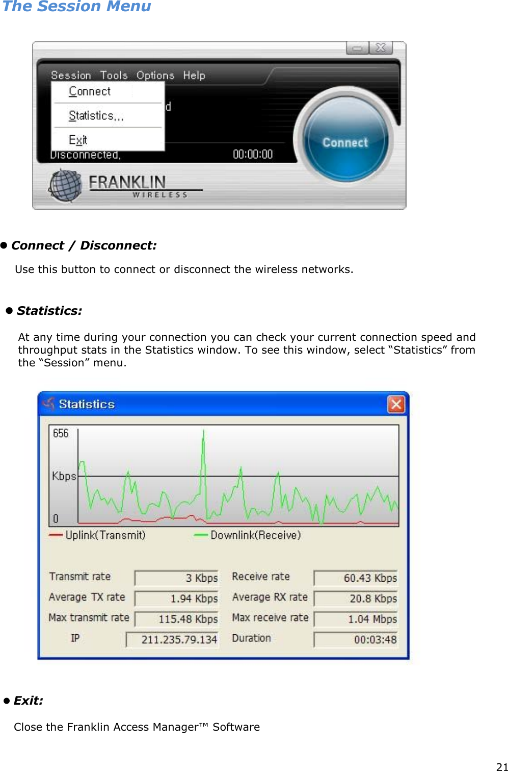 21     The Session Menu         At any time during your connection you can check your current connection speed and throughput stats in the Statistics window. To see this window, select “Statistics” from the “Session” menu.                      Exit:     Connect / Disconnect:   Use this button to connect or disconnect the wireless networks.    Statistics:    Close the Franklin Access Manager™ Software       