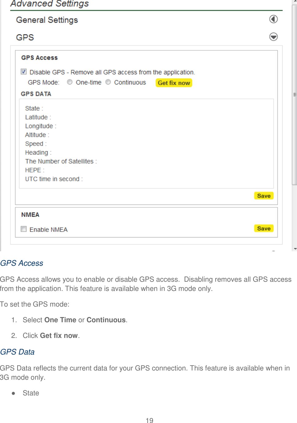 19   GPS Access GPS Access allows you to enable or disable GPS access.  Disabling removes all GPS access from the application. This feature is available when in 3G mode only. To set the GPS mode: 1.  Select One Time or Continuous. 2.  Click Get fix now. GPS Data GPS Data reflects the current data for your GPS connection. This feature is available when in 3G mode only. ●  State 