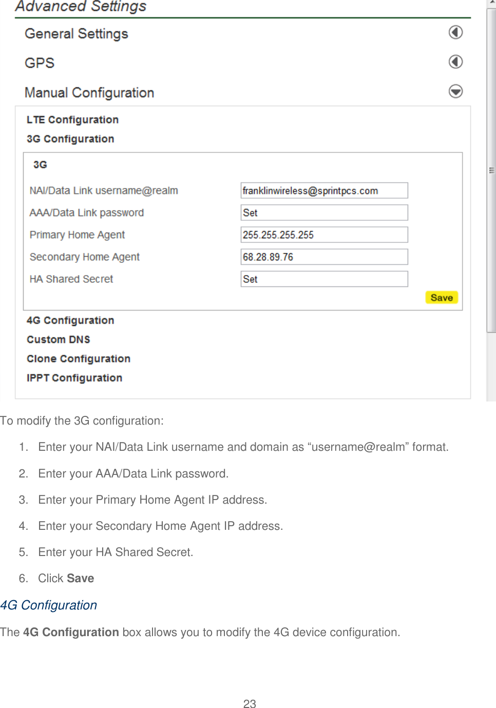 23   To modify the 3G configuration: 1.  Enter your NAI/Data Link username and domain as “username@realm” format. 2.  Enter your AAA/Data Link password. 3.  Enter your Primary Home Agent IP address. 4.  Enter your Secondary Home Agent IP address. 5.  Enter your HA Shared Secret. 6.  Click Save 4G Configuration The 4G Configuration box allows you to modify the 4G device configuration. 