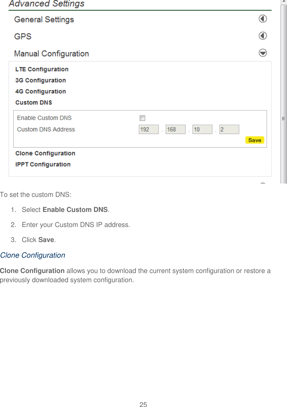 25   To set the custom DNS: 1.  Select Enable Custom DNS. 2.  Enter your Custom DNS IP address. 3.  Click Save. Clone Configuration Clone Configuration allows you to download the current system configuration or restore a previously downloaded system configuration. 