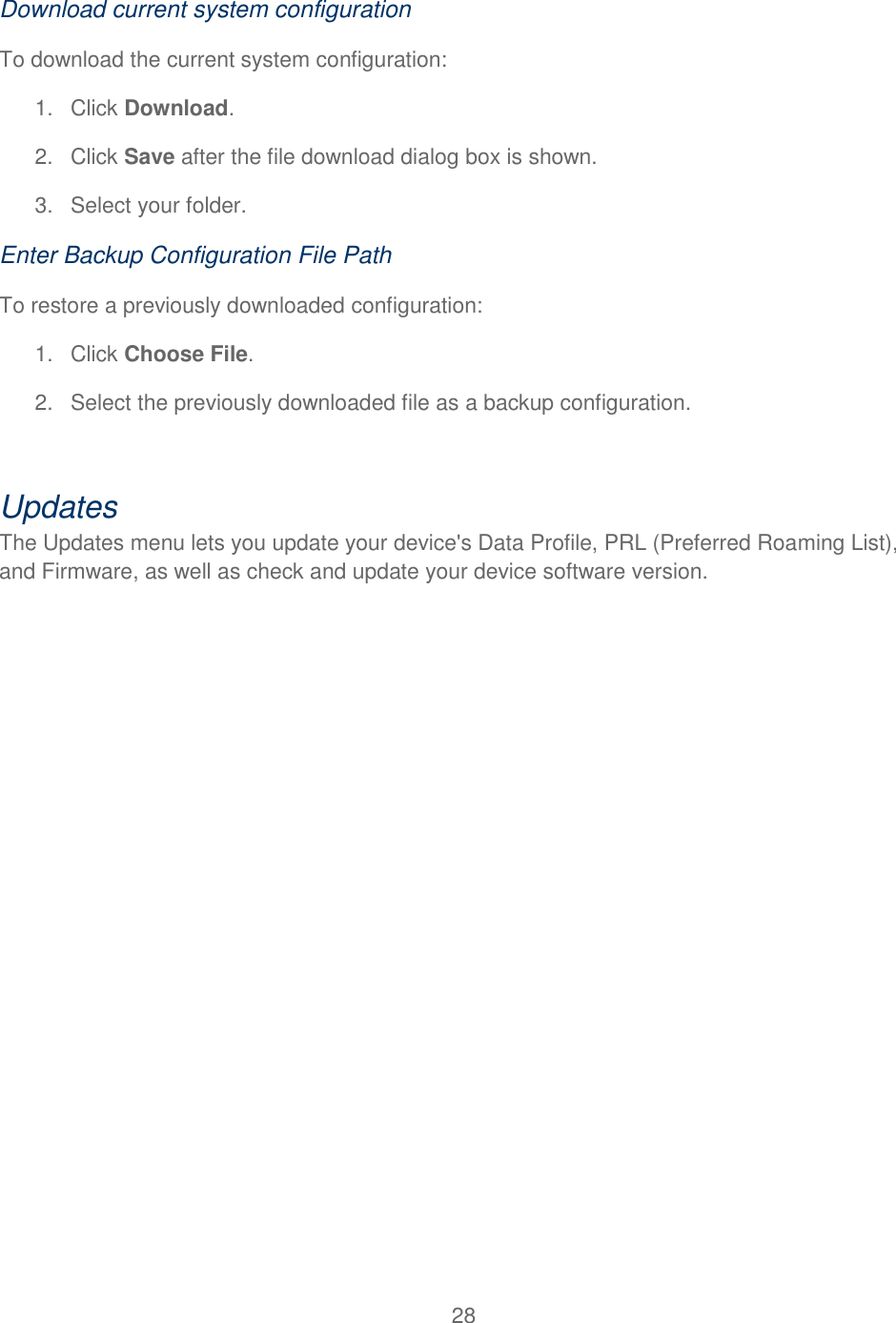 28  Download current system configuration To download the current system configuration: 1.  Click Download. 2.  Click Save after the file download dialog box is shown. 3.  Select your folder. Enter Backup Configuration File Path To restore a previously downloaded configuration: 1.  Click Choose File. 2.  Select the previously downloaded file as a backup configuration.  Updates The Updates menu lets you update your device&apos;s Data Profile, PRL (Preferred Roaming List), and Firmware, as well as check and update your device software version. 