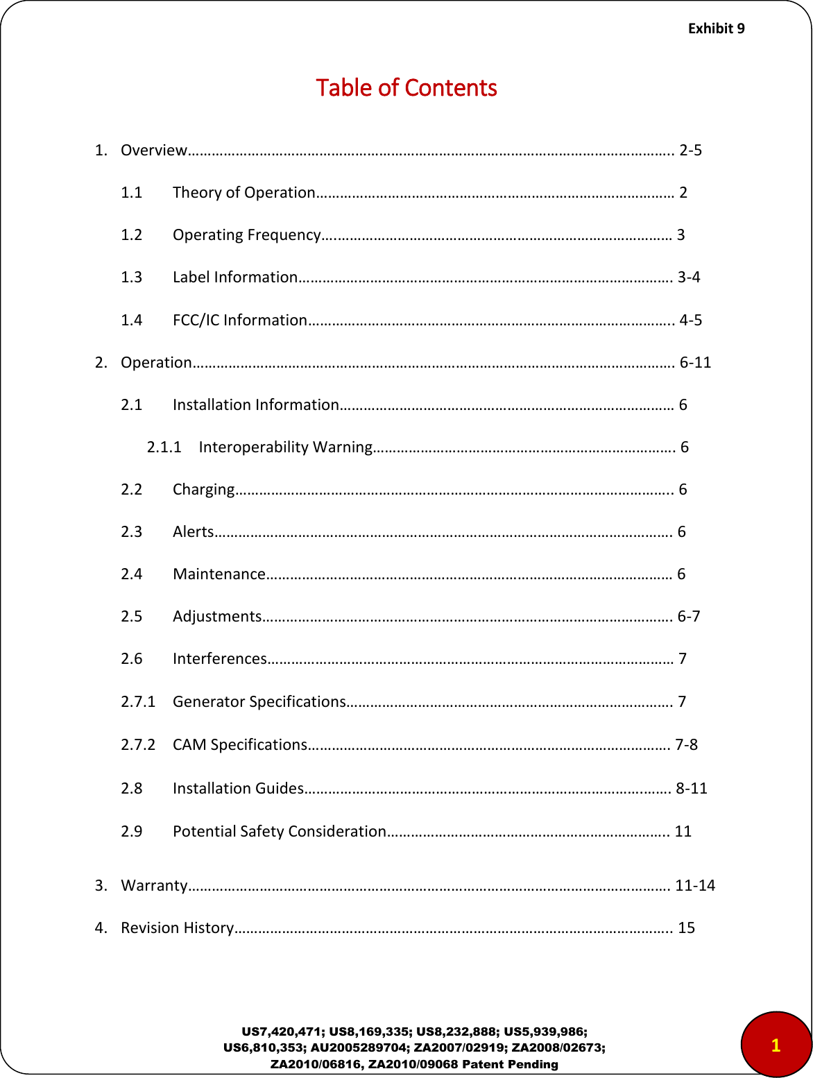     Exhibit 9  US7,420,471; US8,169,335; US8,232,888; US5,939,986; US6,810,353; AU2005289704; ZA2007/02919; ZA2008/02673; ZA2010/06816, ZA2010/09068 Patent Pending Table of Contents  1. Overview&hellip;&hellip;&hellip;&hellip;&hellip;&hellip;&hellip;&hellip;&hellip;&hellip;&hellip;&hellip;&hellip;&hellip;&hellip;&hellip;&hellip;&hellip;&hellip;&hellip;&hellip;&hellip;&hellip;&hellip;&hellip;&hellip;&hellip;&hellip;&hellip;&hellip;&hellip;&hellip;&hellip;&hellip;&hellip;&hellip;&hellip;&hellip;&hellip;&hellip;.. 2-5 1.1 Theory of Operation&hellip;&hellip;&hellip;&hellip;&hellip;&hellip;&hellip;&hellip;&hellip;&hellip;&hellip;&hellip;&hellip;&hellip;&hellip;&hellip;&hellip;&hellip;&hellip;&hellip;&hellip;&hellip;&hellip;&hellip;&hellip;&hellip;&hellip;&hellip;&hellip;&hellip; 2 1.2 Operating Frequency&hellip;.&hellip;&hellip;&hellip;&hellip;&hellip;&hellip;&hellip;&hellip;&hellip;&hellip;&hellip;&hellip;&hellip;&hellip;&hellip;&hellip;&hellip;&hellip;&hellip;&hellip;&hellip;&hellip;&hellip;&hellip;&hellip;&hellip;&hellip;&hellip; 3 1.3 Label Information&hellip;&hellip;&hellip;&hellip;&hellip;&hellip;&hellip;&hellip;&hellip;&hellip;&hellip;&hellip;&hellip;&hellip;&hellip;&hellip;&hellip;&hellip;&hellip;&hellip;&hellip;&hellip;&hellip;&hellip;&hellip;&hellip;&hellip;&hellip;&hellip;&hellip;&hellip;. 3-4 1.4 FCC/IC Information&hellip;&hellip;&hellip;&hellip;&hellip;&hellip;&hellip;&hellip;&hellip;&hellip;&hellip;&hellip;&hellip;&hellip;&hellip;&hellip;&hellip;&hellip;&hellip;&hellip;&hellip;&hellip;&hellip;&hellip;&hellip;&hellip;&hellip;&hellip;&hellip;&hellip;.. 4-5 2. Operation&hellip;&hellip;&hellip;&hellip;&hellip;&hellip;&hellip;&hellip;&hellip;&hellip;&hellip;&hellip;&hellip;&hellip;&hellip;&hellip;&hellip;&hellip;&hellip;&hellip;&hellip;&hellip;&hellip;&hellip;&hellip;&hellip;&hellip;&hellip;&hellip;&hellip;&hellip;&hellip;&hellip;&hellip;&hellip;&hellip;&hellip;&hellip;&hellip;&hellip;. 6-11 2.1 Installation Information&hellip;&hellip;&hellip;&hellip;&hellip;&hellip;&hellip;&hellip;&hellip;&hellip;&hellip;&hellip;&hellip;&hellip;&hellip;&hellip;&hellip;&hellip;&hellip;&hellip;&hellip;&hellip;&hellip;&hellip;&hellip;&hellip;&hellip;&hellip; 6 2.1.1 Interoperability Warning&hellip;&hellip;&hellip;&hellip;&hellip;&hellip;&hellip;&hellip;&hellip;&hellip;&hellip;&hellip;&hellip;&hellip;&hellip;&hellip;&hellip;&hellip;&hellip;&hellip;&hellip;&hellip;&hellip;&hellip;&hellip;. 6 2.2 Charging&hellip;&hellip;&hellip;&hellip;&hellip;&hellip;&hellip;&hellip;&hellip;&hellip;&hellip;&hellip;&hellip;&hellip;&hellip;&hellip;&hellip;&hellip;&hellip;&hellip;&hellip;&hellip;&hellip;&hellip;&hellip;&hellip;&hellip;&hellip;&hellip;&hellip;&hellip;&hellip;&hellip;&hellip;&hellip;&hellip;.. 6 2.3 Alerts&hellip;&hellip;&hellip;&hellip;&hellip;&hellip;&hellip;&hellip;&hellip;&hellip;&hellip;&hellip;&hellip;&hellip;&hellip;&hellip;&hellip;&hellip;&hellip;&hellip;&hellip;&hellip;&hellip;&hellip;&hellip;&hellip;&hellip;&hellip;&hellip;&hellip;&hellip;&hellip;&hellip;&hellip;&hellip;&hellip;&hellip;&hellip;. 6 2.4 Maintenance&hellip;&hellip;&hellip;&hellip;&hellip;&hellip;&hellip;&hellip;&hellip;&hellip;&hellip;&hellip;&hellip;&hellip;&hellip;&hellip;&hellip;&hellip;&hellip;&hellip;&hellip;&hellip;&hellip;&hellip;&hellip;&hellip;&hellip;&hellip;&hellip;&hellip;&hellip;&hellip;&hellip;&hellip; 6 2.5 Adjustments&hellip;&hellip;&hellip;&hellip;&hellip;&hellip;&hellip;&hellip;&hellip;&hellip;&hellip;&hellip;&hellip;&hellip;&hellip;&hellip;&hellip;&hellip;&hellip;&hellip;&hellip;&hellip;&hellip;&hellip;&hellip;&hellip;&hellip;&hellip;&hellip;&hellip;&hellip;&hellip;&hellip;&hellip;. 6-7 2.6 Interferences&hellip;&hellip;&hellip;&hellip;&hellip;&hellip;&hellip;&hellip;&hellip;&hellip;&hellip;&hellip;&hellip;&hellip;&hellip;&hellip;&hellip;&hellip;&hellip;&hellip;&hellip;&hellip;&hellip;&hellip;&hellip;&hellip;&hellip;&hellip;&hellip;&hellip;&hellip;&hellip;&hellip;&hellip; 7 2.7.1  Generator Specifications&hellip;&hellip;&hellip;&hellip;&hellip;&hellip;&hellip;&hellip;&hellip;&hellip;&hellip;&hellip;&hellip;&hellip;&hellip;&hellip;&hellip;&hellip;&hellip;&hellip;&hellip;&hellip;&hellip;&hellip;&hellip;&hellip;&hellip;. 7 2.7.2  CAM Specifications&hellip;&hellip;&hellip;&hellip;&hellip;&hellip;&hellip;&hellip;&hellip;&hellip;&hellip;&hellip;&hellip;&hellip;&hellip;&hellip;&hellip;&hellip;&hellip;&hellip;&hellip;&hellip;&hellip;&hellip;&hellip;&hellip;&hellip;&hellip;&hellip;&hellip;. 7-8 2.8  Installation Guides&hellip;&hellip;&hellip;&hellip;&hellip;&hellip;&hellip;&hellip;&hellip;&hellip;&hellip;&hellip;&hellip;&hellip;&hellip;&hellip;&hellip;&hellip;&hellip;&hellip;&hellip;&hellip;&hellip;&hellip;&hellip;&hellip;&hellip;&hellip;.&hellip;&hellip;. 8-11 2.9  Potential Safety Consideration&hellip;&hellip;&hellip;&hellip;&hellip;&hellip;&hellip;&hellip;&hellip;&hellip;&hellip;&hellip;&hellip;&hellip;&hellip;&hellip;&hellip;&hellip;&hellip;&hellip;&hellip;&hellip;&hellip;.. 11 3. Warranty&hellip;&hellip;&hellip;&hellip;&hellip;&hellip;&hellip;&hellip;&hellip;&hellip;&hellip;&hellip;&hellip;&hellip;&hellip;&hellip;&hellip;&hellip;&hellip;&hellip;&hellip;&hellip;&hellip;&hellip;&hellip;&hellip;&hellip;&hellip;&hellip;&hellip;&hellip;&hellip;&hellip;&hellip;&hellip;&hellip;&hellip;&hellip;&hellip;&hellip;. 11-14 4. Revision History&hellip;&hellip;&hellip;&hellip;&hellip;&hellip;&hellip;&hellip;&hellip;&hellip;&hellip;&hellip;&hellip;&hellip;&hellip;&hellip;&hellip;&hellip;&hellip;&hellip;&hellip;&hellip;&hellip;&hellip;&hellip;&hellip;&hellip;&hellip;&hellip;&hellip;&hellip;&hellip;&hellip;&hellip;&hellip;&hellip;.. 15  1 