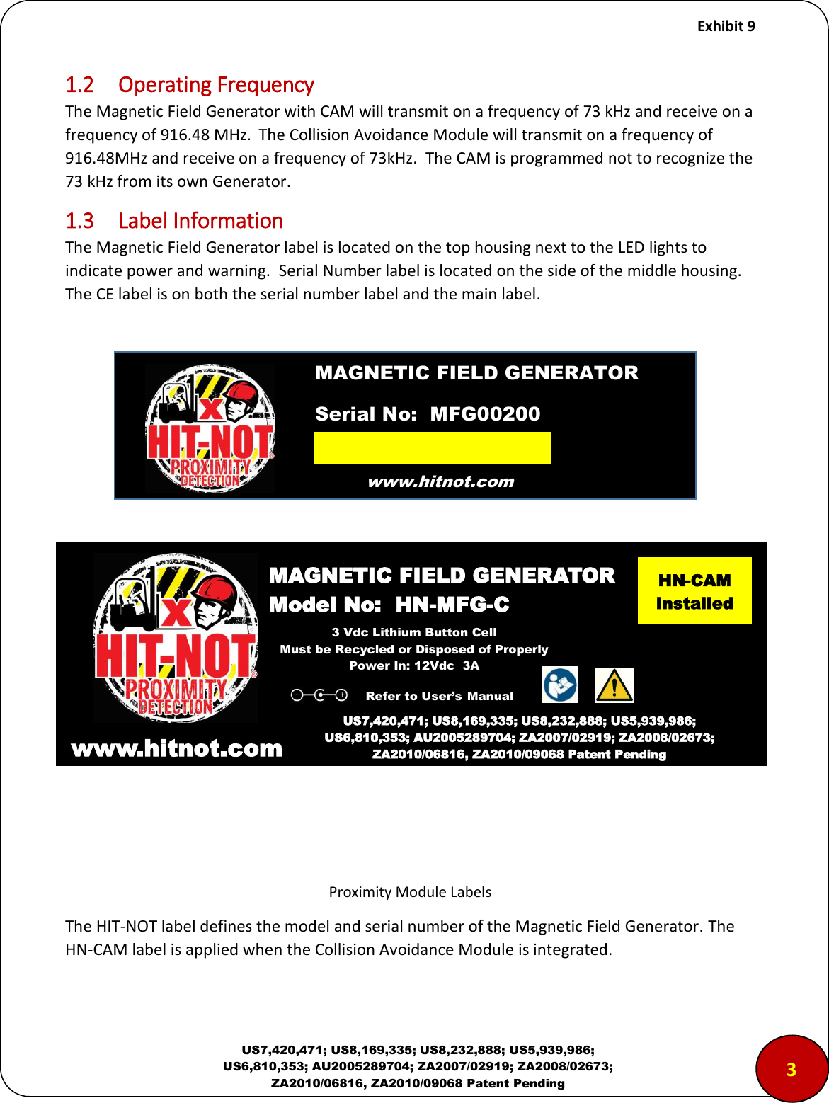     Exhibit 9  US7,420,471; US8,169,335; US8,232,888; US5,939,986; US6,810,353; AU2005289704; ZA2007/02919; ZA2008/02673; ZA2010/06816, ZA2010/09068 Patent Pending 1.2  Operating Frequency The Magnetic Field Generator with CAM will transmit on a frequency of 73 kHz and receive on a frequency of 916.48 MHz.  The Collision Avoidance Module will transmit on a frequency of 916.48MHz and receive on a frequency of 73kHz.  The CAM is programmed not to recognize the 73 kHz from its own Generator. 1.3  Label Information The Magnetic Field Generator label is located on the top housing next to the LED lights to indicate power and warning.  Serial Number label is located on the side of the middle housing.  The CE label is on both the serial number label and the main label.                  Proximity Module Labels The HIT-NOT label defines the model and serial number of the Magnetic Field Generator. The HN-CAM label is applied when the Collision Avoidance Module is integrated.  www.hitnot.com                                                                  MAGNETIC FIELD GENERATOR Model No:  HN-MFG-C  www.hitnot.comm US7,420,471; US8,169,335; US8,232,888; US5,939,986; US6,810,353; AU2005289704; ZA2007/02919; ZA2008/02673; ZA2010/06816, ZA2010/09068 Patent Pending MAGNETIC FIELD GENERATOR Serial No:  MFG00200  3 Vdc Lithium Button Cell Must be Recycled or Disposed of Properly Power In: 12Vdc  3A Refer to User&rsquo;s Manual 3   HN-CAM Installed 