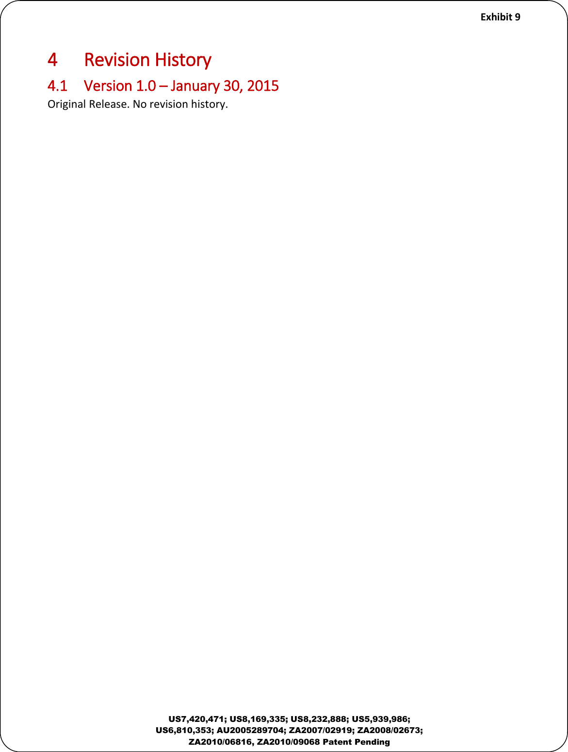     Exhibit 9  US7,420,471; US8,169,335; US8,232,888; US5,939,986; US6,810,353; AU2005289704; ZA2007/02919; ZA2008/02673; ZA2010/06816, ZA2010/09068 Patent Pending 4  Revision History 4.1  Version 1.0 &ndash; January 30, 2015 Original Release. No revision history.  