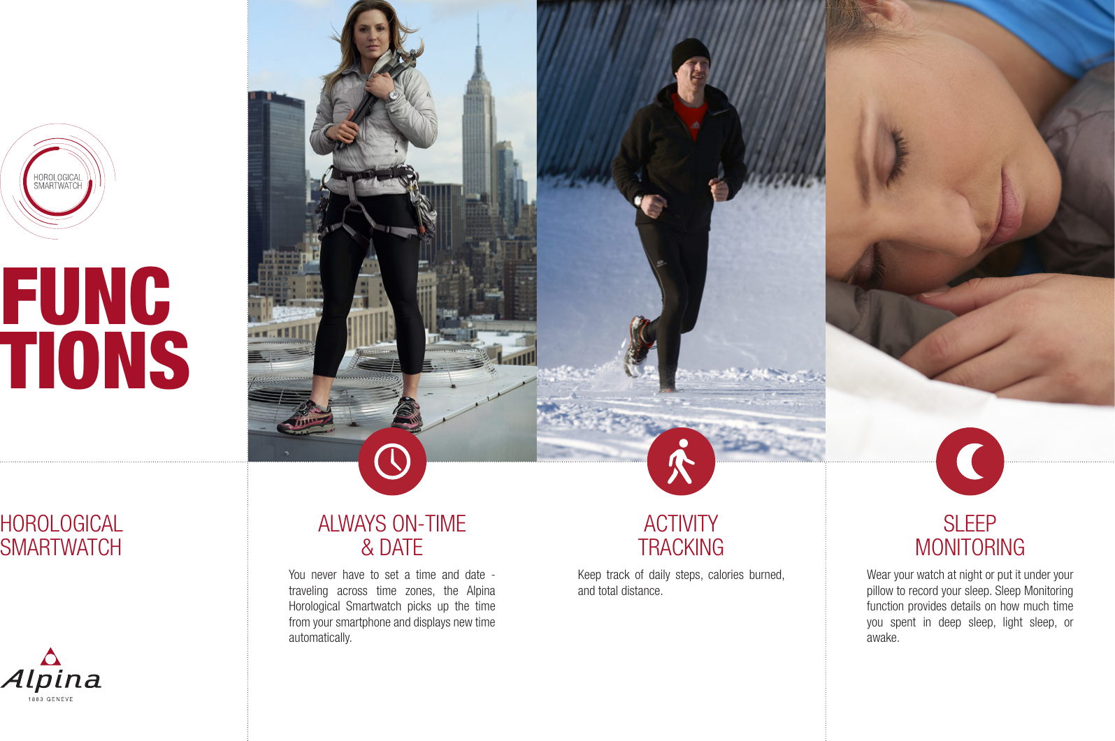 ALWAYS ON-TIME &amp; DATEYou never have to set a time and date - traveling across time zones, the Alpina Horological Smartwatch picks up the time from your smartphone and displays new time automatically.ACTIVITYTRACKINGKeep track of daily steps, calories burned, and total distance.SLEEP MONITORINGWear your watch at night or put it under your pillow to record your sleep. Sleep Monitoring function provides details on how much time you spent in deep sleep, light sleep, or awake.HOROLOGICALSMARTWATCHFUNCTIONS