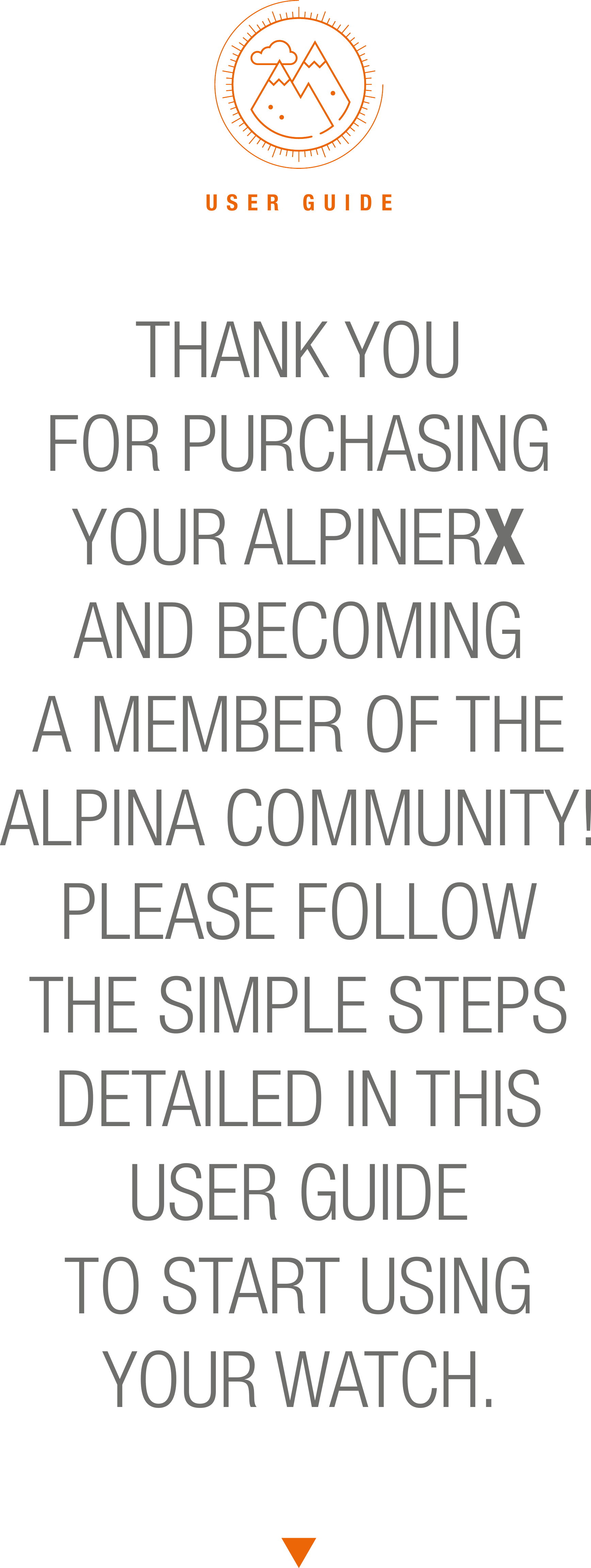 USER GUIDETHANK YOUFOR PURCHASINGYOUR ALPINERXAND BECOMINGA MEMBER OF THEALPINA COMMUNITY!PLEASE FOLLOWTHE SIMPLE STEPSDETAILED IN THISUSER GUIDETO START USINGYOUR WATCH.