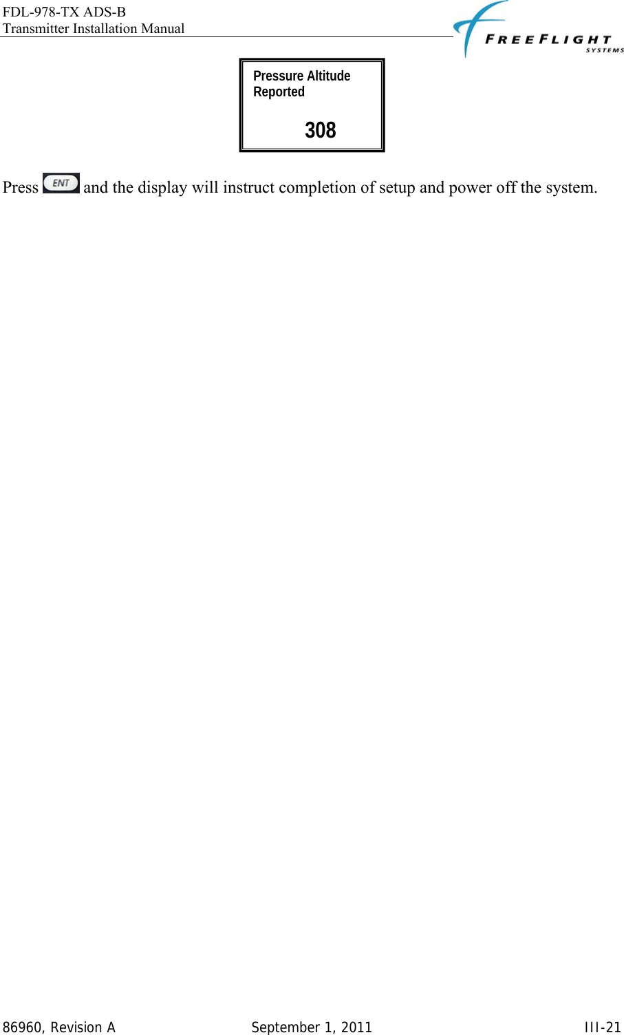 FDL-978-TX ADS-B Transmitter Installation Manual   86960, Revision A  September 1, 2011   III-21  Press   and the display will instruct completion of setup and power off the system.  Pressure Altitude Reported   308 