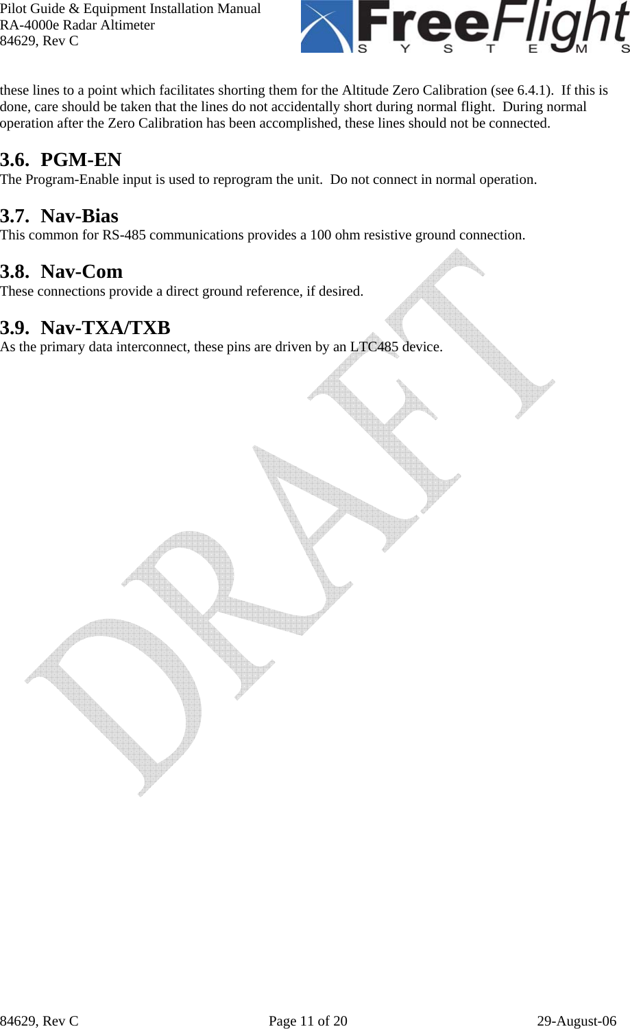 Pilot Guide &amp; Equipment Installation Manual RA-4000e Radar Altimeter 84629, Rev C   84629, Rev C  Page 11 of 20  29-August-06 these lines to a point which facilitates shorting them for the Altitude Zero Calibration (see 6.4.1).  If this is done, care should be taken that the lines do not accidentally short during normal flight.  During normal operation after the Zero Calibration has been accomplished, these lines should not be connected.  3.6. PGM-EN The Program-Enable input is used to reprogram the unit.  Do not connect in normal operation.  3.7. Nav-Bias This common for RS-485 communications provides a 100 ohm resistive ground connection.  3.8. Nav-Com These connections provide a direct ground reference, if desired.  3.9. Nav-TXA/TXB As the primary data interconnect, these pins are driven by an LTC485 device.   