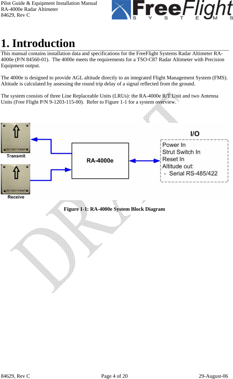 Pilot Guide &amp; Equipment Installation Manual RA-4000e Radar Altimeter 84629, Rev C   84629, Rev C  Page 4 of 20  29-August-06  1. Introduction This manual contains installation data and specifications for the FreeFlight Systems Radar Altimeter RA-4000e (P/N 84560-01).  The 4000e meets the requirements for a TSO-C87 Radar Altimeter with Precision Equipment output.  The 4000e is designed to provide AGL altitude directly to an integrated Flight Management System (FMS). Altitude is calculated by assessing the round trip delay of a signal reflected from the ground.  The system consists of three Line Replaceable Units (LRUs): the RA-4000e R/T Unit and two Antenna Units (Free Flight P/N 9-1203-115-00).  Refer to Figure 1-1 for a system overview.      Figure 1-1: RA-4000e System Block Diagram 