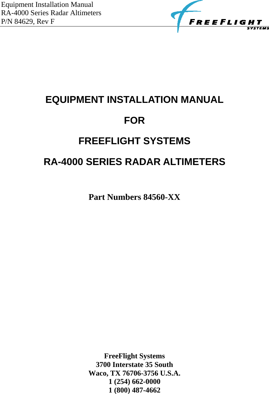 Equipment Installation Manual RA-4000 Series Radar Altimeters P/N 84629, Rev F                       EQUIPMENT INSTALLATION MANUAL FOR FREEFLIGHT SYSTEMS RA-4000 SERIES RADAR ALTIMETERS   Part Numbers 84560-XX           FreeFlight Systems 3700 Interstate 35 South Waco, TX 76706-3756 U.S.A. 1 (254) 662-0000 1 (800) 487-4662   