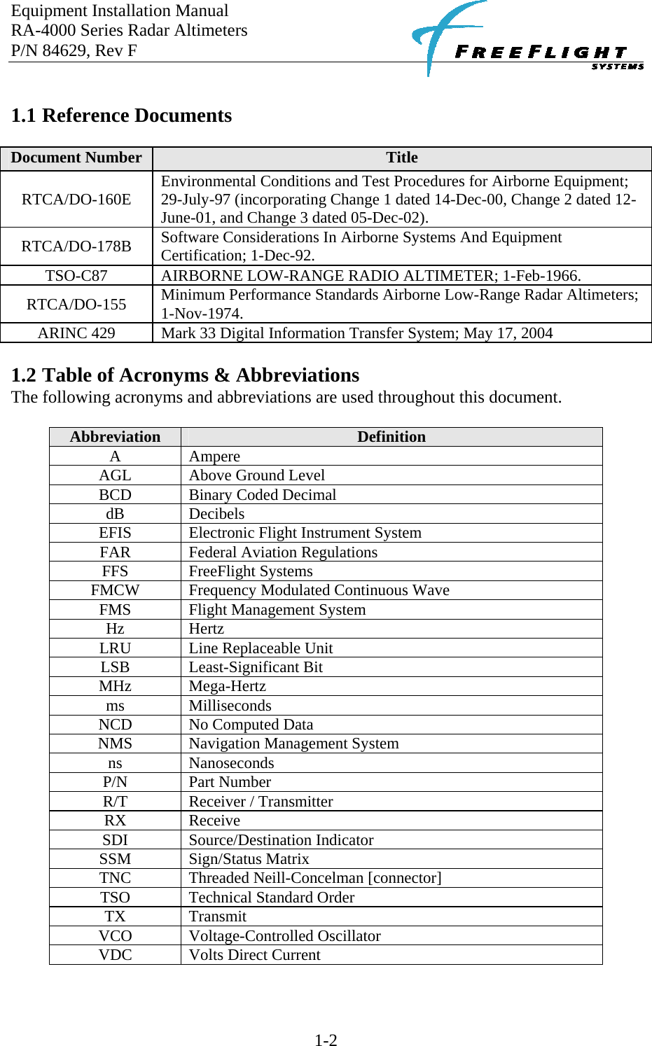 Equipment Installation Manual RA-4000 Series Radar Altimeters P/N 84629, Rev F    1-2  1.1 Reference Documents  Document Number  Title RTCA/DO-160E  Environmental Conditions and Test Procedures for Airborne Equipment; 29-July-97 (incorporating Change 1 dated 14-Dec-00, Change 2 dated 12-June-01, and Change 3 dated 05-Dec-02). RTCA/DO-178B  Software Considerations In Airborne Systems And Equipment Certification; 1-Dec-92. TSO-C87  AIRBORNE LOW-RANGE RADIO ALTIMETER; 1-Feb-1966. RTCA/DO-155  Minimum Performance Standards Airborne Low-Range Radar Altimeters; 1-Nov-1974. ARINC 429  Mark 33 Digital Information Transfer System; May 17, 2004  1.2 Table of Acronyms &amp; Abbreviations The following acronyms and abbreviations are used throughout this document.  Abbreviation  Definition A Ampere AGL  Above Ground Level BCD  Binary Coded Decimal dB Decibels EFIS  Electronic Flight Instrument System FAR  Federal Aviation Regulations FFS FreeFlight Systems FMCW  Frequency Modulated Continuous Wave FMS  Flight Management System Hz Hertz LRU  Line Replaceable Unit LSB Least-Significant Bit MHz Mega-Hertz ms Milliseconds NCD  No Computed Data NMS  Navigation Management System ns Nanoseconds P/N Part Number R/T  Receiver / Transmitter RX Receive SDI Source/Destination Indicator SSM Sign/Status Matrix TNC  Threaded Neill-Concelman [connector] TSO  Technical Standard Order TX Transmit VCO Voltage-Controlled Oscillator VDC Volts Direct Current  