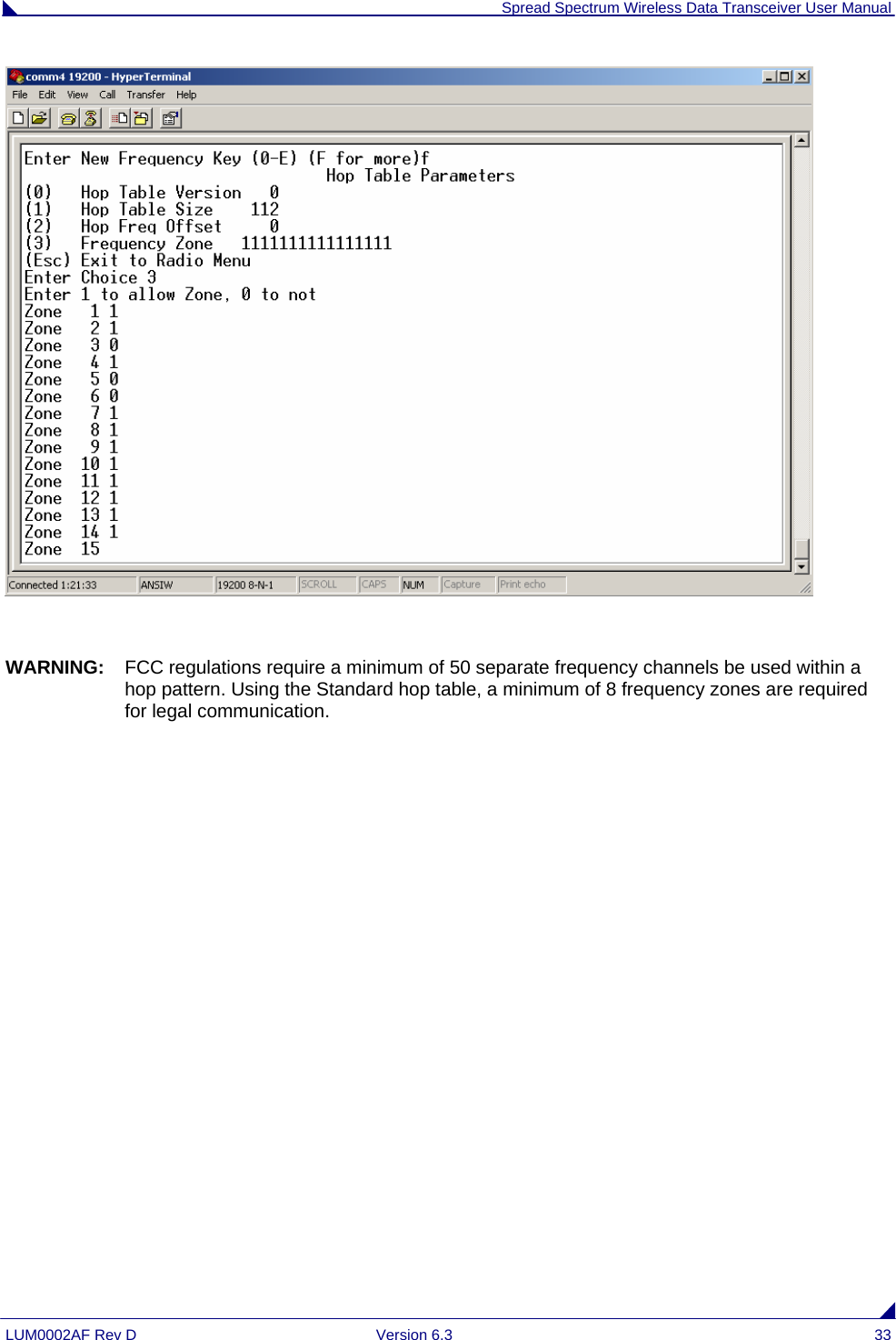  Spread Spectrum Wireless Data Transceiver User Manual LUM0002AF Rev D  Version 6.3  33   WARNING:  FCC regulations require a minimum of 50 separate frequency channels be used within a hop pattern. Using the Standard hop table, a minimum of 8 frequency zones are required for legal communication.             