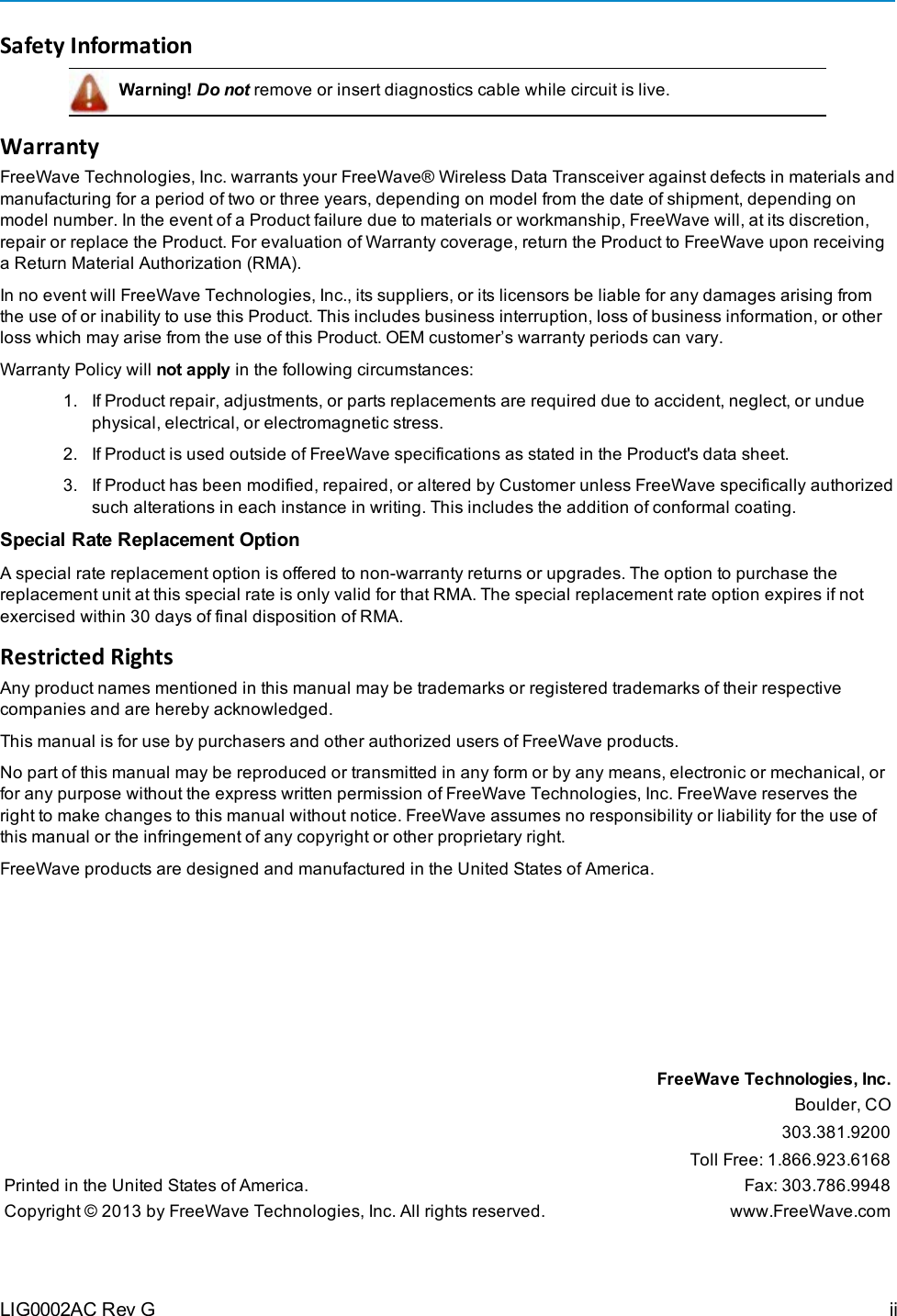 Safety InformationWarning! Do not remove or insert diagnostics cable while circuit is live.WarrantyFreeWave Technologies, Inc. warrants your FreeWave® Wireless Data Transceiver against defects in materials andmanufacturing for a period of two or three years, depending on model from the date of shipment, depending onmodel number. In the event of a Product failure due to materials or workmanship, FreeWave will, at its discretion,repair or replace the Product. For evaluation of Warranty coverage, return the Product to FreeWave upon receivinga Return Material Authorization(RMA).In no event will FreeWave Technologies, Inc., its suppliers, or its licensors be liable for any damages arising fromthe use of or inability to use this Product. This includes business interruption, loss of business information, or otherloss which may arise from the use of this Product. OEM customer’s warranty periods can vary.Warranty Policy will not apply in the following circumstances:1. If Product repair, adjustments, or parts replacements are required due to accident, neglect, or unduephysical, electrical, or electromagnetic stress.2. If Product is used outside of FreeWave specifications as stated in the Product&apos;s data sheet.3. If Product has been modified, repaired, or altered by Customer unless FreeWave specifically authorizedsuch alterations in each instance in writing. This includes the addition of conformal coating.Special Rate Replacement OptionA special rate replacement option is offered to non-warranty returns or upgrades. The option to purchase thereplacement unit at this special rate is only valid for that RMA. The special replacement rate option expires if notexercised within 30 days of final disposition of RMA.Restricted RightsAny product names mentioned in this manual may be trademarks or registered trademarks of their respectivecompanies and are hereby acknowledged.This manual is for use by purchasers and other authorized users of FreeWave products.No part of this manual may be reproduced or transmitted in any form or by any means, electronic or mechanical, orfor any purpose without the express written permission of FreeWave Technologies, Inc. FreeWave reserves theright to make changes to this manual without notice. FreeWave assumes no responsibility or liability for the use ofthis manual or the infringement of any copyright or other proprietary right.FreeWave products are designed and manufactured in the United States of America.FreeWave Technologies, Inc.Boulder, CO303.381.9200Toll Free: 1.866.923.6168Printed in the United States of America. Fax: 303.786.9948Copyright © 2013 by FreeWave Technologies, Inc. All rights reserved. www.FreeWave.comLIG0002AC Rev G ii
