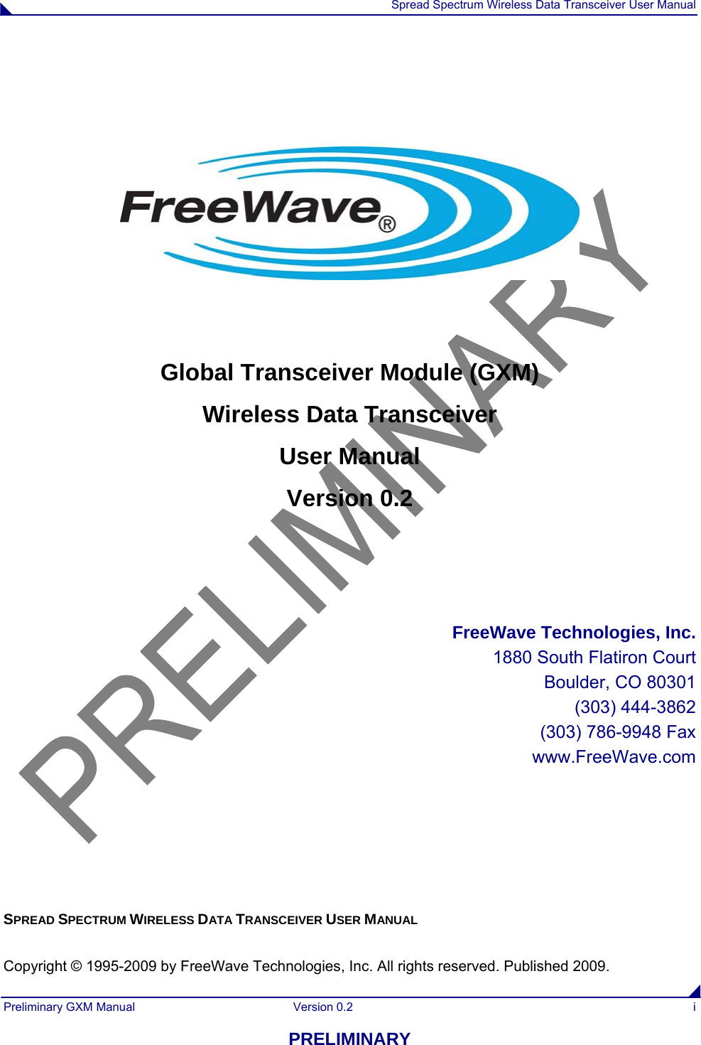  Spread Spectrum Wireless Data Transceiver User Manual Preliminary GXM Manual  Version 0.2  i PRELIMINARY       Global Transceiver Module (GXM) Wireless Data Transceiver User Manual Version 0.2    FreeWave Technologies, Inc. 1880 South Flatiron Court Boulder, CO 80301 (303) 444-3862 (303) 786-9948 Fax www.FreeWave.com       SPREAD SPECTRUM WIRELESS DATA TRANSCEIVER USER MANUAL  Copyright © 1995-2009 by FreeWave Technologies, Inc. All rights reserved. Published 2009. 