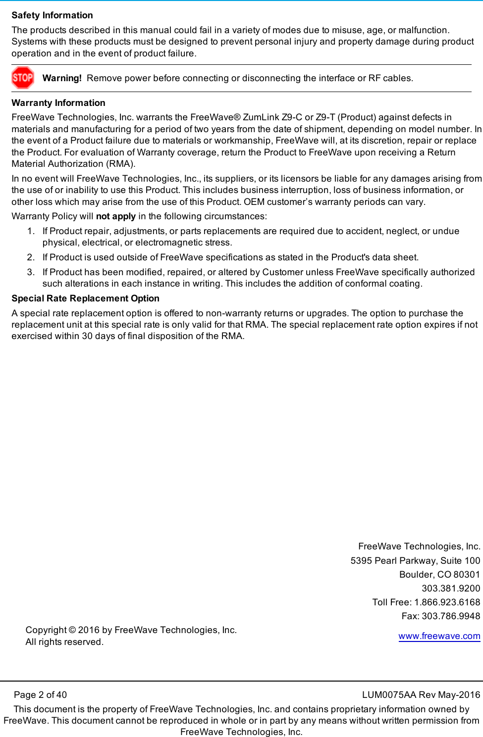 Page 2 of 40 LUM0075AA Rev May-2016This document is the property of FreeWave Technologies, Inc. and contains proprietary information owned byFreeWave. This document cannot be reproduced in whole or in part by any means without written permission fromFreeWave Technologies, Inc.Safety InformationThe products described in this manual could fail in a variety of modes due to misuse, age, or malfunction.Systems with these products must be designed to prevent personal injury and property damage during productoperation and in the event of product failure.Warning! Remove power before connecting or disconnecting the interface or RF cables.Warranty InformationFreeWave Technologies, Inc. warrants the FreeWave® ZumLink Z9-C or Z9-T (Product) against defects inmaterials and manufacturing for a period of two years from the date of shipment, depending on model number. Inthe event of a Product failure due to materials or workmanship, FreeWave will, at its discretion, repair or replacethe Product. For evaluation of Warranty coverage, return the Product to FreeWave upon receiving a ReturnMaterial Authorization(RMA).In no event will FreeWave Technologies, Inc., its suppliers, or its licensors be liable for any damages arising fromthe use of or inability to use this Product. This includes business interruption, loss of business information, orother loss which may arise from the use of this Product. OEM customer’s warranty periods can vary.Warranty Policy will not apply in the following circumstances:1. If Product repair, adjustments, or parts replacements are required due to accident, neglect, or unduephysical, electrical, or electromagnetic stress.2. If Product is used outside of FreeWave specifications as stated in the Product&apos;s data sheet.3. If Product has been modified, repaired, or altered by Customer unless FreeWave specifically authorizedsuch alterations in each instance in writing. This includes the addition of conformal coating.Special Rate Replacement OptionA special rate replacement option is offered to non-warranty returns or upgrades. The option to purchase thereplacement unit at this special rate is only valid for that RMA. The special replacement rate option expires if notexercised within 30 days of final disposition of the RMA.FreeWave Technologies, Inc.5395 Pearl Parkway, Suite 100Boulder, CO 80301303.381.9200Toll Free: 1.866.923.6168Fax: 303.786.9948Copyright © 2016 by FreeWave Technologies, Inc.All rights reserved. www.freewave.com