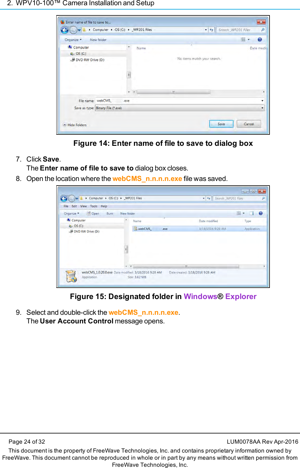 2. WPV10-100™ Camera Installation and SetupPage 24 of 32 LUM0078AA Rev Apr-2016This document is the property of FreeWave Technologies, Inc. and contains proprietary information owned byFreeWave. This document cannot be reproduced in whole or in part by any means without written permission fromFreeWave Technologies, Inc.Figure 14: Enter name of file to save to dialog box7. Click Save.The Enter name of file to save to dialog box closes.8. Open the location where the webCMS_n.n.n.n.exe file was saved.Figure 15: Designated folder in Windows®Explorer9. Select and double-click the webCMS_n.n.n.n.exe.The User Account Control message opens.