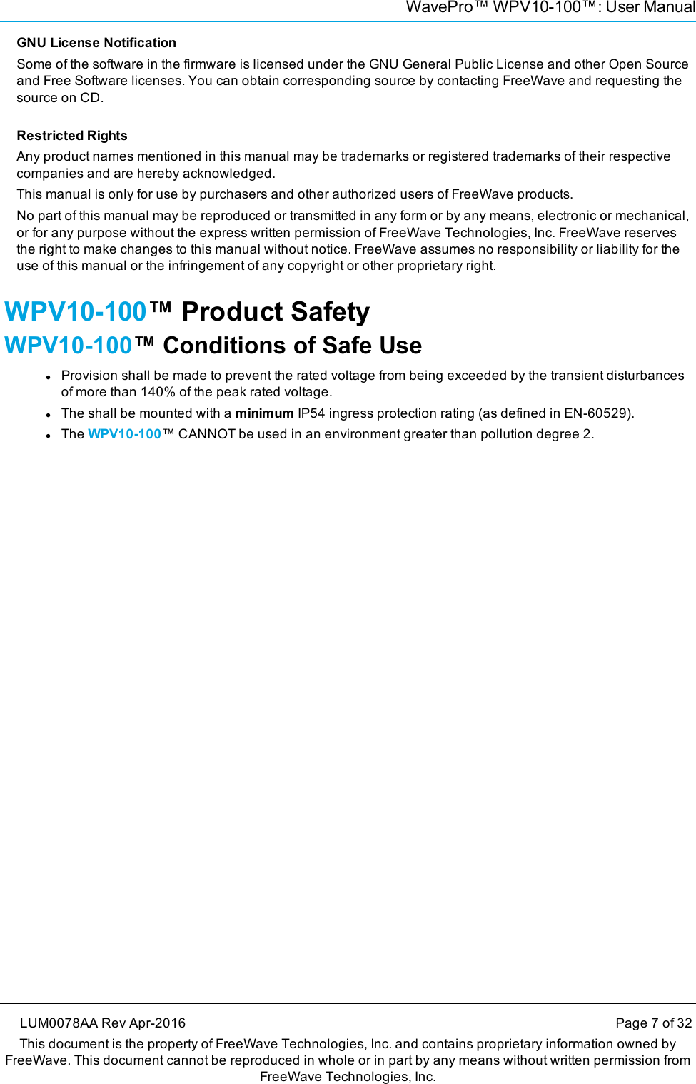 WavePro™ WPV10-100™: User ManualGNU License NotificationSome of the software in the firmware is licensed under the GNU General Public License and other Open Sourceand Free Software licenses. You can obtain corresponding source by contacting FreeWave and requesting thesource on CD.Restricted RightsAny product names mentioned in this manual may be trademarks or registered trademarks of their respectivecompanies and are hereby acknowledged.This manual is only for use by purchasers and other authorized users of FreeWave products.No part of this manual may be reproduced or transmitted in any form or by any means, electronic or mechanical,or for any purpose without the express written permission of FreeWave Technologies, Inc. FreeWave reservesthe right to make changes to this manual without notice. FreeWave assumes no responsibility or liability for theuse of this manual or the infringement of any copyright or other proprietary right.WPV10-100™ Product SafetyWPV10-100™ Conditions of Safe UselProvision shall be made to prevent the rated voltage from being exceeded by the transient disturbancesof more than 140% of the peak rated voltage.lThe shall be mounted with a minimum IP54 ingress protection rating (as defined in EN-60529).lThe WPV10-100™ CANNOT be used in an environment greater than pollution degree 2.LUM0078AA Rev Apr-2016 Page 7 of 32This document is the property of FreeWave Technologies, Inc. and contains proprietary information owned byFreeWave. This document cannot be reproduced in whole or in part by any means without written permission fromFreeWave Technologies, Inc.