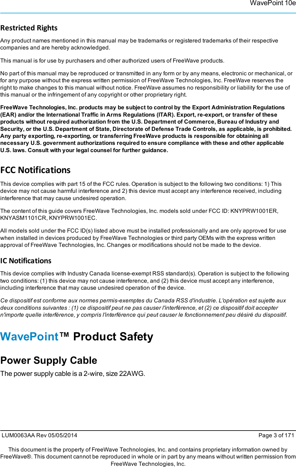 WavePoint 10eRestricted RightsAny product names mentioned in this manual may be trademarks or registered trademarks of their respectivecompanies and are hereby acknowledged.This manual is for use by purchasers and other authorized users of FreeWave products.No part of this manual may be reproduced or transmitted in any form or by any means, electronic or mechanical, orfor any purpose without the express written permission of FreeWave Technologies, Inc. FreeWave reserves theright to make changes to this manual without notice. FreeWave assumes no responsibility or liability for the use ofthis manual or the infringement of any copyright or other proprietary right.FreeWave Technologies, Inc. products may be subject to control by the Export Administration Regulations(EAR) and/or the International Traffic in Arms Regulations (ITAR). Export, re-export, or transfer of theseproducts without required authorization from the U.S. Department of Commerce, Bureau of Industry andSecurity, or the U.S. Department of State, Directorate of Defense Trade Controls, as applicable, is prohibited.Any party exporting, re-exporting, or transferring FreeWave products is responsible for obtaining allnecessary U.S. government authorizations required to ensure compliance with these and other applicableU.S. laws. Consult with your legal counsel for further guidance.FCC NotificationsThis device complies with part 15 of the FCC rules. Operation is subject to the following two conditions: 1) Thisdevice may not cause harmful interference and 2) this device must accept any interference received, includinginterference that may cause undesired operation.The content of this guide covers FreeWave Technologies, Inc. models sold under FCC ID: KNYPRW1001ER,KNYASM1101CR, KNYPRW1001EC.All models sold under the FCC ID(s) listed above must be installed professionally and are only approved for usewhen installed in devices produced by FreeWave Technologies or third party OEMs with the express writtenapproval of FreeWave Technologies, Inc. Changes or modifications should not be made to the device.IC NotificationsThis device complies with Industry Canada license-exempt RSS standard(s). Operation is subject to the followingtwo conditions: (1) this device may not cause interference, and (2) this device must accept any interference,including interference that may cause undesired operation of the device.Ce dispositif est conforme aux normes permis-exemptes du Canada RSS d&apos;industrie. L&apos;opération est sujette auxdeux conditions suivantes : (1) ce dispositif peut ne pas causer l&apos;interférence, et (2) ce dispositif doit acceptern&apos;importe quelle interférence, y compris l&apos;interférence qui peut causer le fonctionnement peu désiré du dispositif.WavePoint™ Product SafetyPower Supply CableThe power supply cable is a 2-wire, size 22AWG.LUM0063AA Rev 05/05/2014 Page 3 of 171This document is the property of FreeWave Technologies, Inc. and contains proprietary information owned byFreeWave®. This document cannot be reproduced in whole or in part by any means without written permission fromFreeWave Technologies, Inc.