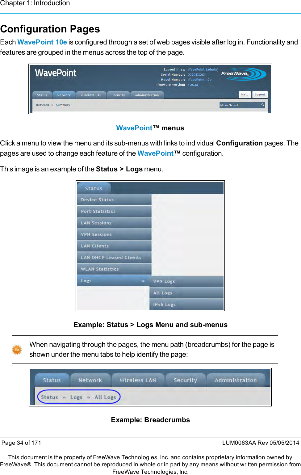 Chapter 1: IntroductionConfiguration PagesEach WavePoint 10e is configured through a set of web pages visible after log in. Functionality andfeatures are grouped in the menus across the top of the page.WavePoint™ menusClick a menu to view the menu and its sub-menus with links to individual Configuration pages. Thepages are used to change each feature of the WavePoint™configuration.This image is an example of the Status &gt; Logs menu.Example: Status &gt; Logs Menu and sub-menusWhen navigating through the pages, the menu path (breadcrumbs) for the page isshown under the menu tabs to help identify the page:Example: BreadcrumbsPage 34 of 171 LUM0063AA Rev 05/05/2014This document is the property of FreeWave Technologies, Inc. and contains proprietary information owned byFreeWave®. This document cannot be reproduced in whole or in part by any means without written permission fromFreeWave Technologies, Inc.