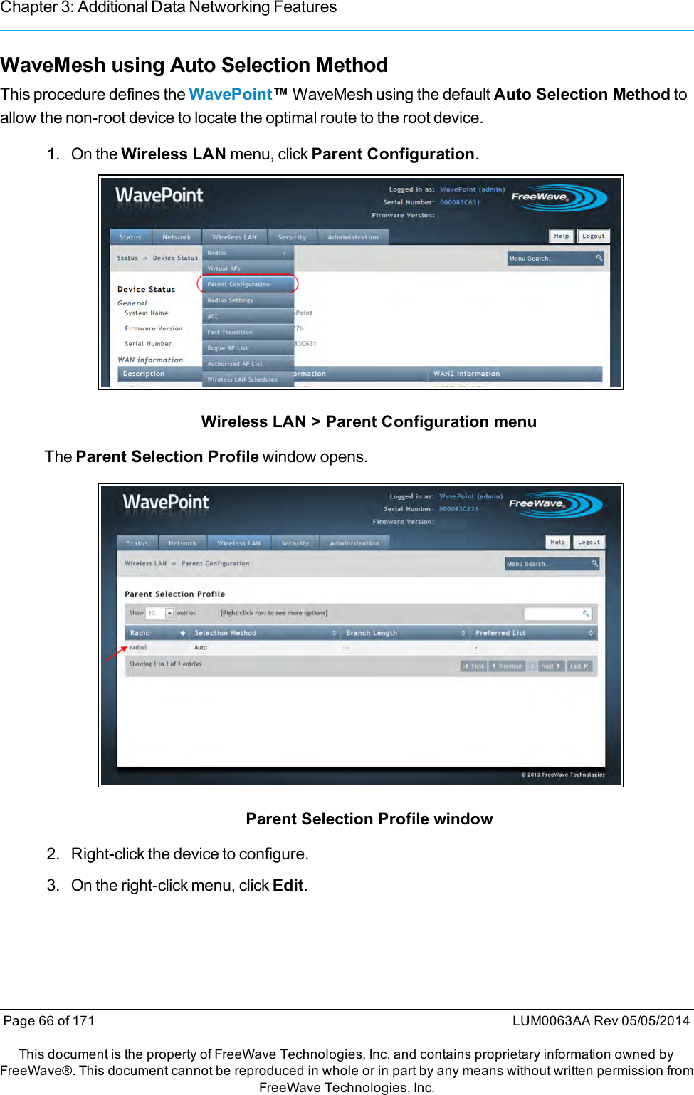 Chapter 3: Additional Data Networking FeaturesWaveMesh using Auto Selection MethodThis procedure defines the WavePoint™WaveMesh using the default Auto Selection Method toallow the non-root device to locate the optimal route to the root device.1. On the Wireless LAN menu, click Parent Configuration.Wireless LAN &gt; Parent Configuration menuThe Parent Selection Profile window opens.Parent Selection Profile window2. Right-click the device to configure.3. On the right-click menu, click Edit.Page 66 of 171 LUM0063AA Rev 05/05/2014This document is the property of FreeWave Technologies, Inc. and contains proprietary information owned byFreeWave®. This document cannot be reproduced in whole or in part by any means without written permission fromFreeWave Technologies, Inc.