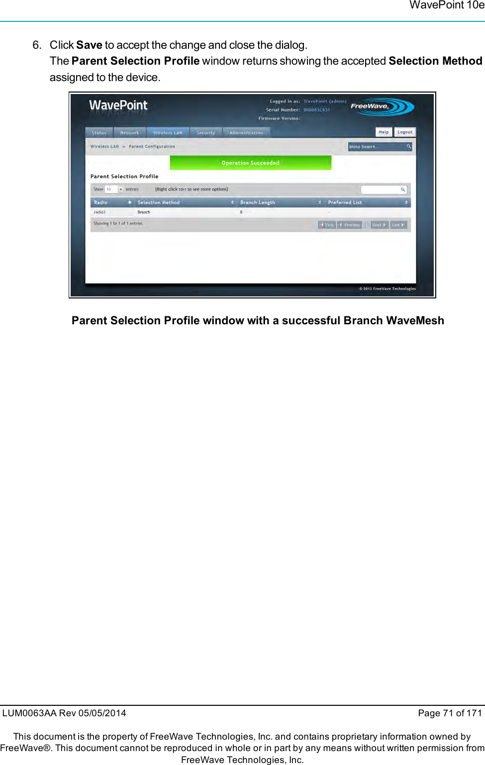 WavePoint 10e6. Click Save to accept the change and close the dialog.The Parent Selection Profile window returns showing the accepted Selection Methodassigned to the device.Parent Selection Profile window with a successful Branch WaveMeshLUM0063AA Rev 05/05/2014 Page 71 of 171This document is the property of FreeWave Technologies, Inc. and contains proprietary information owned byFreeWave®. This document cannot be reproduced in whole or in part by any means without written permission fromFreeWave Technologies, Inc.