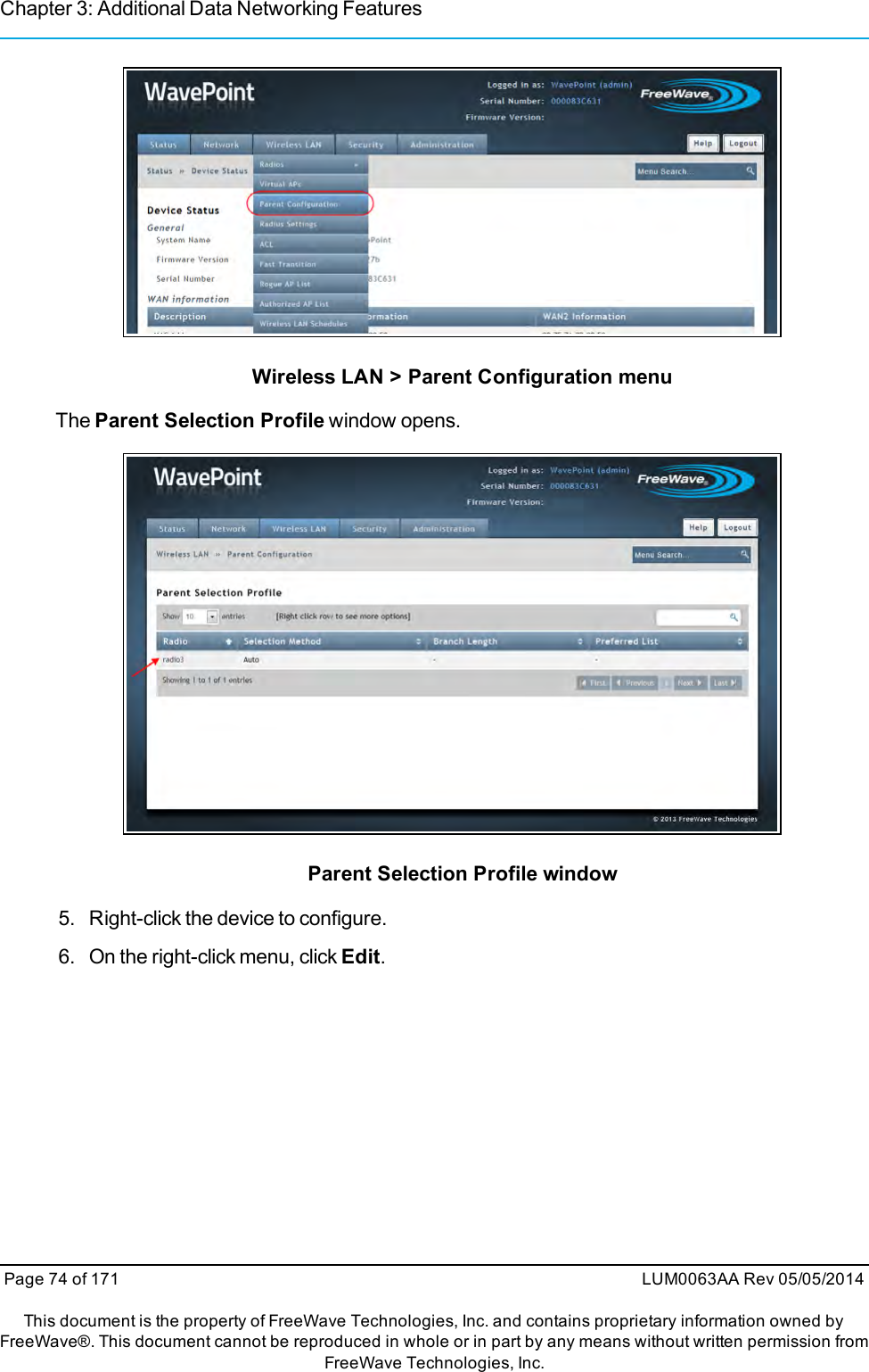 Chapter 3: Additional Data Networking FeaturesWireless LAN &gt; Parent Configuration menuThe Parent Selection Profile window opens.Parent Selection Profile window5. Right-click the device to configure.6. On the right-click menu, click Edit.Page 74 of 171 LUM0063AA Rev 05/05/2014This document is the property of FreeWave Technologies, Inc. and contains proprietary information owned byFreeWave®. This document cannot be reproduced in whole or in part by any means without written permission fromFreeWave Technologies, Inc.