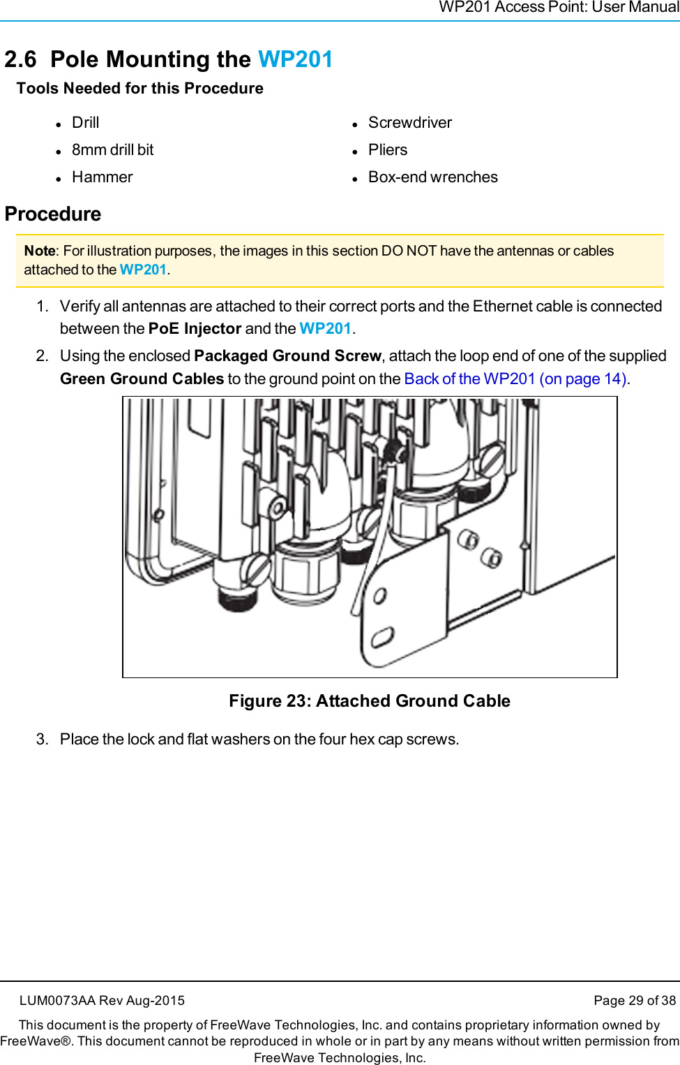 WP201 Access Point: User Manual2.6 Pole Mounting the WP201Tools Needed for this ProcedurelDrilll8mm drill bitlHammerlScrewdriverlPlierslBox-end wrenchesProcedureNote: For illustration purposes, the images in this section DO NOT have the antennas or cablesattached to the WP201.1. Verify all antennas are attached to their correct ports and the Ethernet cable is connectedbetween the PoE Injector and the WP201.2. Using the enclosed Packaged Ground Screw, attach the loop end of one of the suppliedGreen Ground Cables to the ground point on the Back of the WP201 (on page 14).Figure 23: Attached Ground Cable3. Place the lock and flat washers on the four hex cap screws.LUM0073AA Rev Aug-2015 Page 29 of 38This document is the property of FreeWave Technologies, Inc. and contains proprietary information owned byFreeWave®. This document cannot be reproduced in whole or in part by any means without written permission fromFreeWave Technologies, Inc.