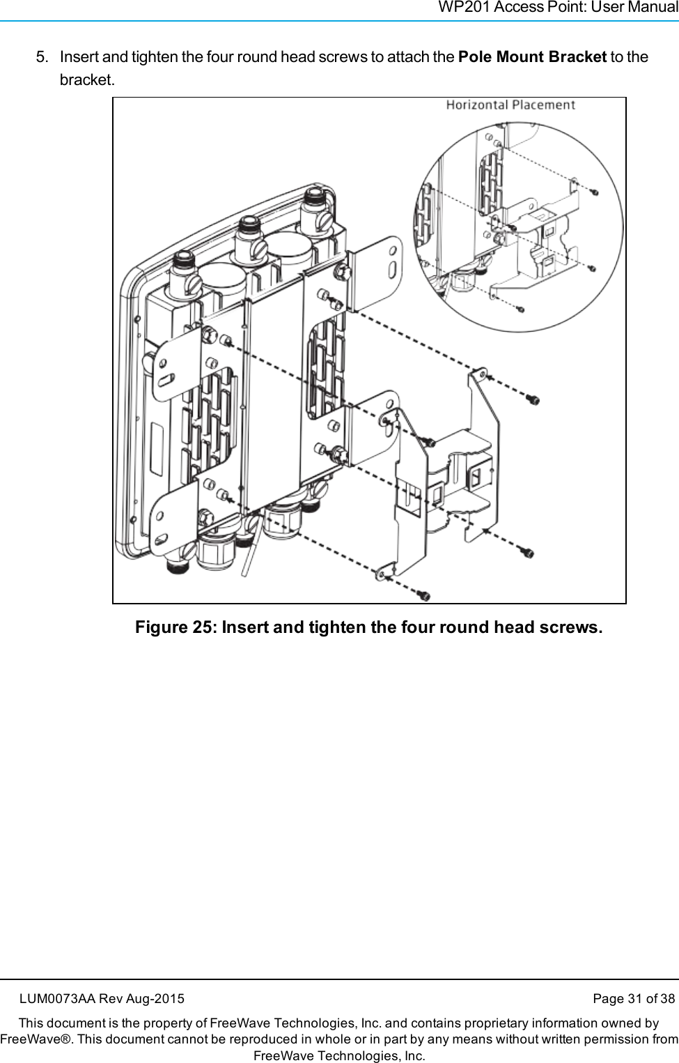 WP201 Access Point: User Manual5. Insert and tighten the four round head screws to attach the Pole Mount Bracket to thebracket.Figure 25: Insert and tighten the four round head screws.LUM0073AA Rev Aug-2015 Page 31 of 38This document is the property of FreeWave Technologies, Inc. and contains proprietary information owned byFreeWave®. This document cannot be reproduced in whole or in part by any means without written permission fromFreeWave Technologies, Inc.