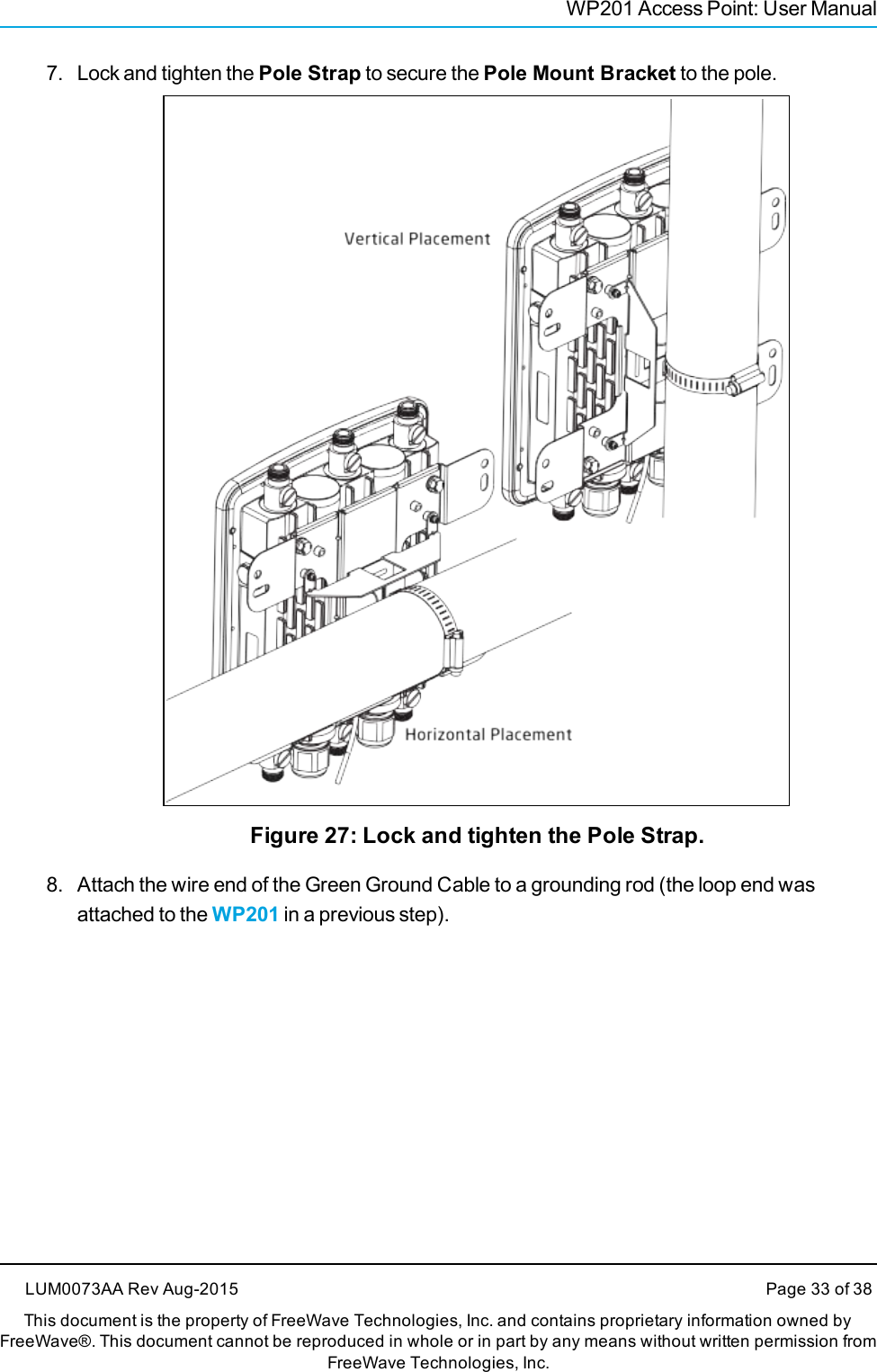 WP201 Access Point: User Manual7. Lock and tighten the Pole Strap to secure the Pole Mount Bracket to the pole.Figure 27: Lock and tighten the Pole Strap.8. Attach the wire end of the Green Ground Cable to a grounding rod (the loop end wasattached to the WP201 in a previous step).LUM0073AA Rev Aug-2015 Page 33 of 38This document is the property of FreeWave Technologies, Inc. and contains proprietary information owned byFreeWave®. This document cannot be reproduced in whole or in part by any means without written permission fromFreeWave Technologies, Inc.