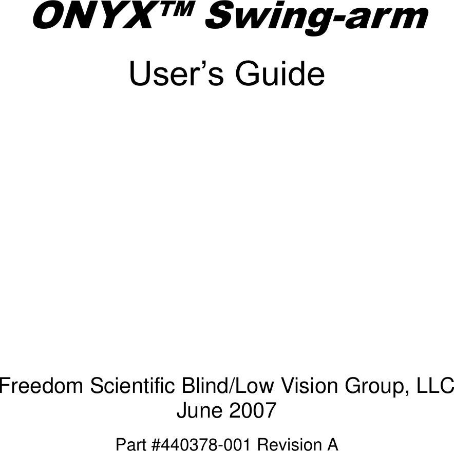Part #440378-001 Revision A     ONYX&trade; Swing-arm User&rsquo;s Guide         Freedom Scientific Blind/Low Vision Group, LLC June 2007 