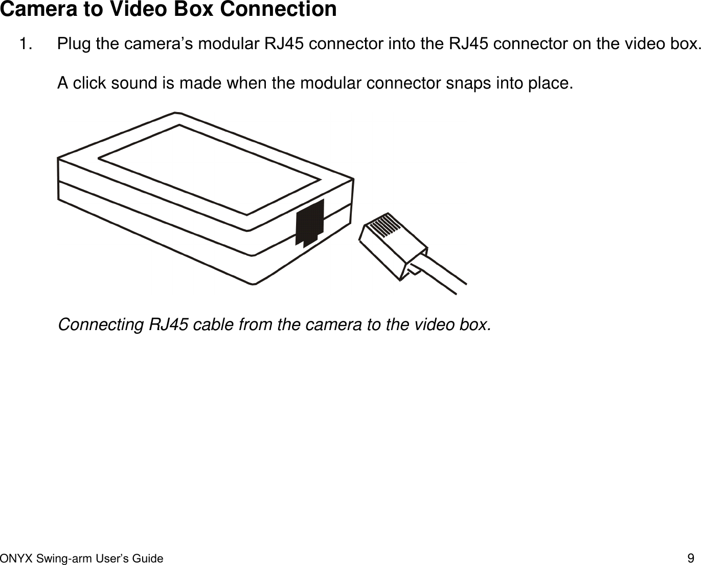  ONYX Swing-arm User&rsquo;s Guide 9 Camera to Video Box Connection 1. Plug the camera&rsquo;s modular RJ45 connector into the RJ45 connector on the video box.   A click sound is made when the modular connector snaps into place.    Connecting RJ45 cable from the camera to the video box. 