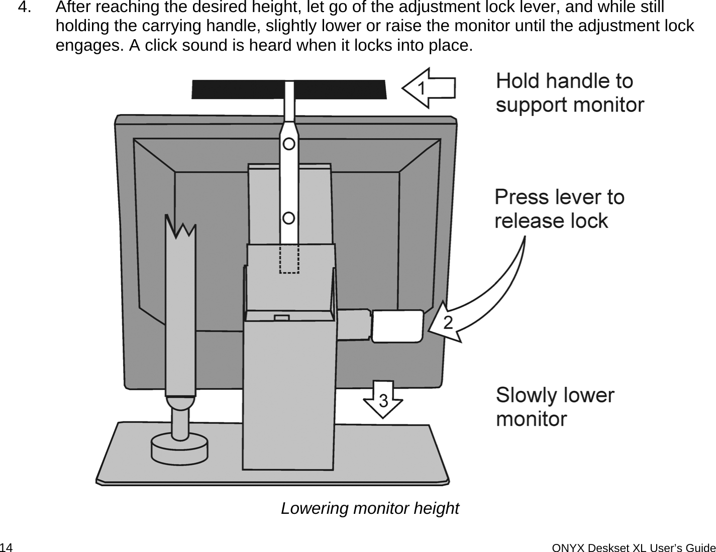  4.  After reaching the desired height, let go of the adjustment lock lever, and while still holding the carrying handle, slightly lower or raise the monitor until the adjustment lock engages. A click sound is heard when it locks into place.    Lowering monitor height 14 ONYX Deskset XL User&rsquo;s Guide 