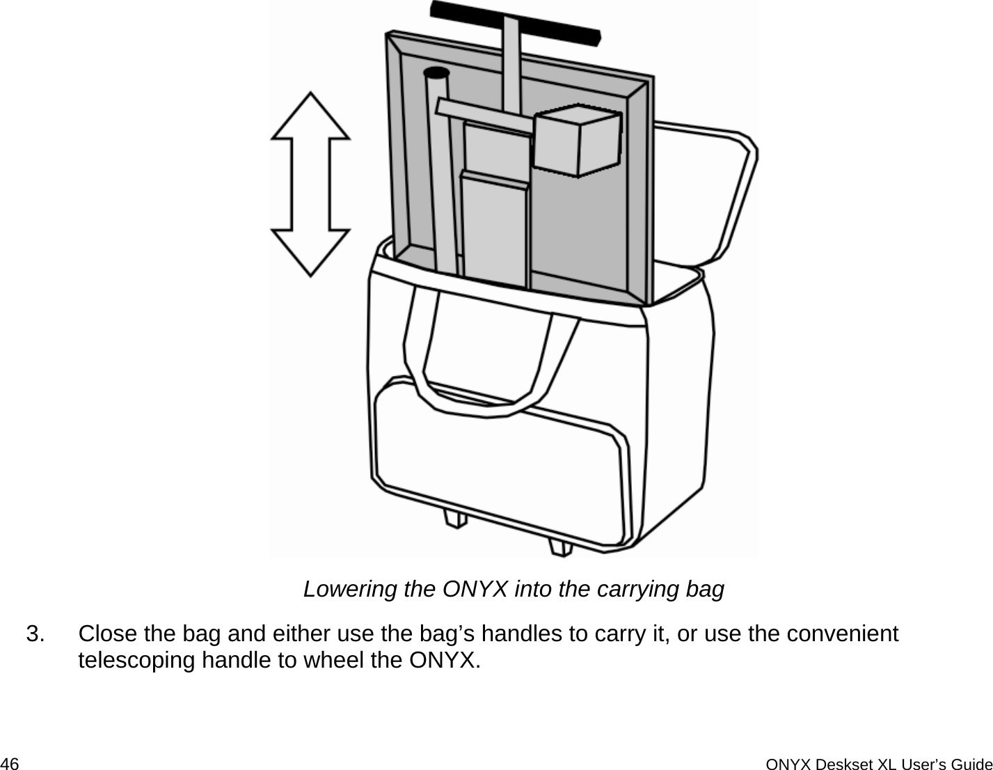   Lowering the ONYX into the carrying bag 3.  Close the bag and either use the bag&rsquo;s handles to carry it, or use the convenient telescoping handle to wheel the ONYX.  46 ONYX Deskset XL User&rsquo;s Guide 