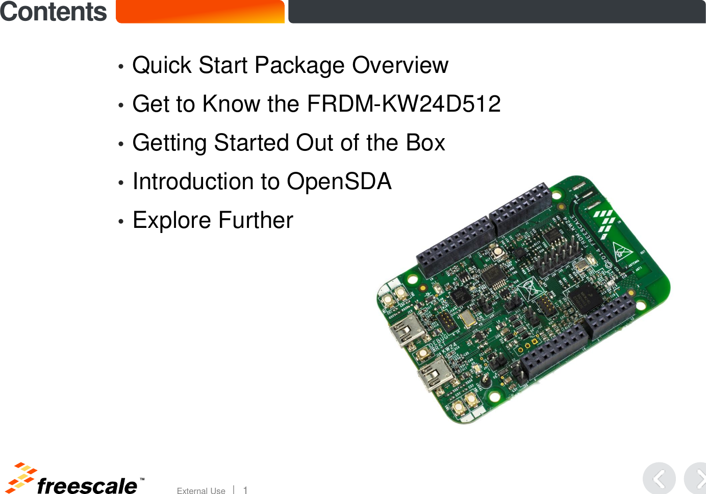 TM External Use       1 Contents •Quick Start Package Overview  •Get to Know the FRDM-KW24D512 •Getting Started Out of the Box  •Introduction to OpenSDA  •Explore Further   