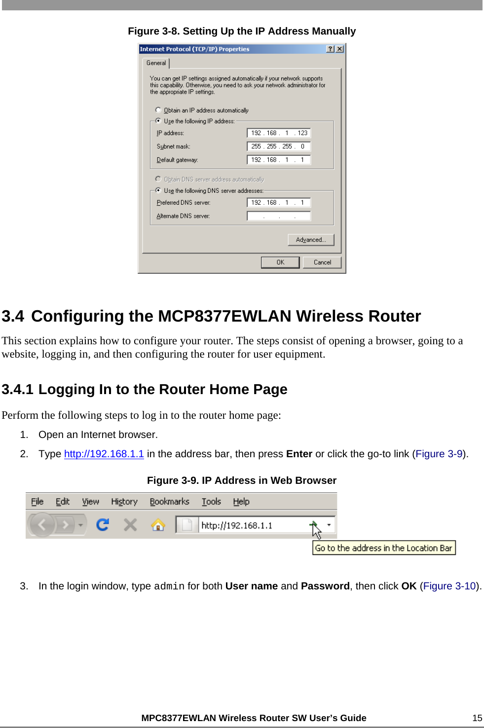                                                          MPC8377EWLAN Wireless Router SW User’s Guide    15 Figure 3-8. Setting Up the IP Address Manually  3.4 Configuring the MCP8377EWLAN Wireless Router This section explains how to configure your router. The steps consist of opening a browser, going to a website, logging in, and then configuring the router for user equipment. 3.4.1 Logging In to the Router Home Page Perform the following steps to log in to the router home page: 1.  Open an Internet browser. 2. Type http://192.168.1.1 in the address bar, then press Enter or click the go-to link (Figure 3-9). Figure 3-9. IP Address in Web Browser  3.  In the login window, type admin for both User name and Password, then click OK (Figure 3-10). 