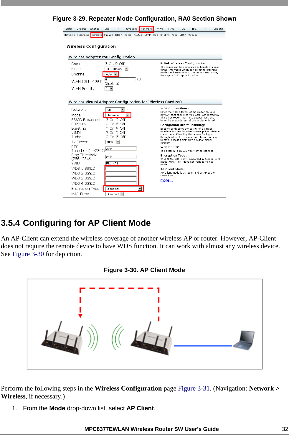                                                          MPC8377EWLAN Wireless Router SW User’s Guide    32 Figure 3-29. Repeater Mode Configuration, RA0 Section Shown  3.5.4 Configuring for AP Client Mode An AP-Client can extend the wireless coverage of another wireless AP or router. However, AP-Client does not require the remote device to have WDS function. It can work with almost any wireless device. See Figure 3-30 for depiction. Figure 3-30. AP Client Mode  Perform the following steps in the Wireless Configuration page Figure 3-31. (Navigation: Network &gt; Wireless, if necessary.) 1. From the Mode drop-down list, select AP Client. 