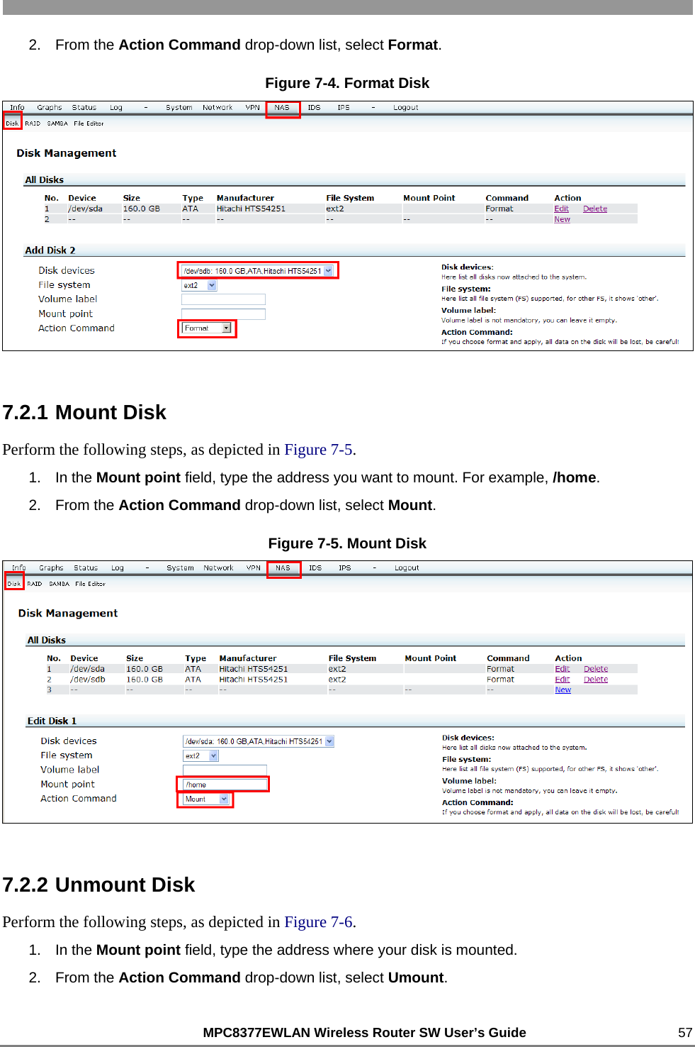                                                          MPC8377EWLAN Wireless Router SW User’s Guide    57 2. From the Action Command drop-down list, select Format. Figure 7-4. Format Disk  7.2.1 Mount Disk Perform the following steps, as depicted in Figure 7-5. 1. In the Mount point field, type the address you want to mount. For example, /home. 2. From the Action Command drop-down list, select Mount. Figure 7-5. Mount Disk  7.2.2 Unmount Disk Perform the following steps, as depicted in Figure 7-6. 1. In the Mount point field, type the address where your disk is mounted. 2. From the Action Command drop-down list, select Umount. 