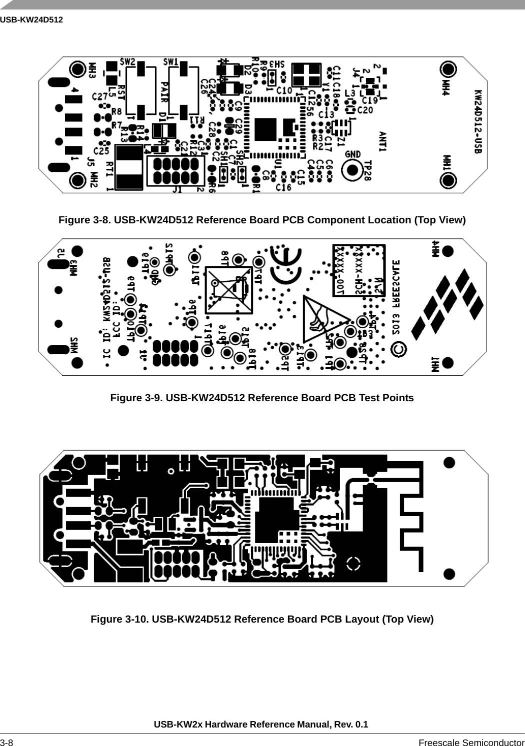 USB-KW24D512USB-KW2x Hardware Reference Manual, Rev. 0.1 3-8 Freescale SemiconductorFigure 3-8. USB-KW24D512 Reference Board PCB Component Location (Top View)Figure 3-9. USB-KW24D512 Reference Board PCB Test PointsFigure 3-10. USB-KW24D512 Reference Board PCB Layout (Top View)